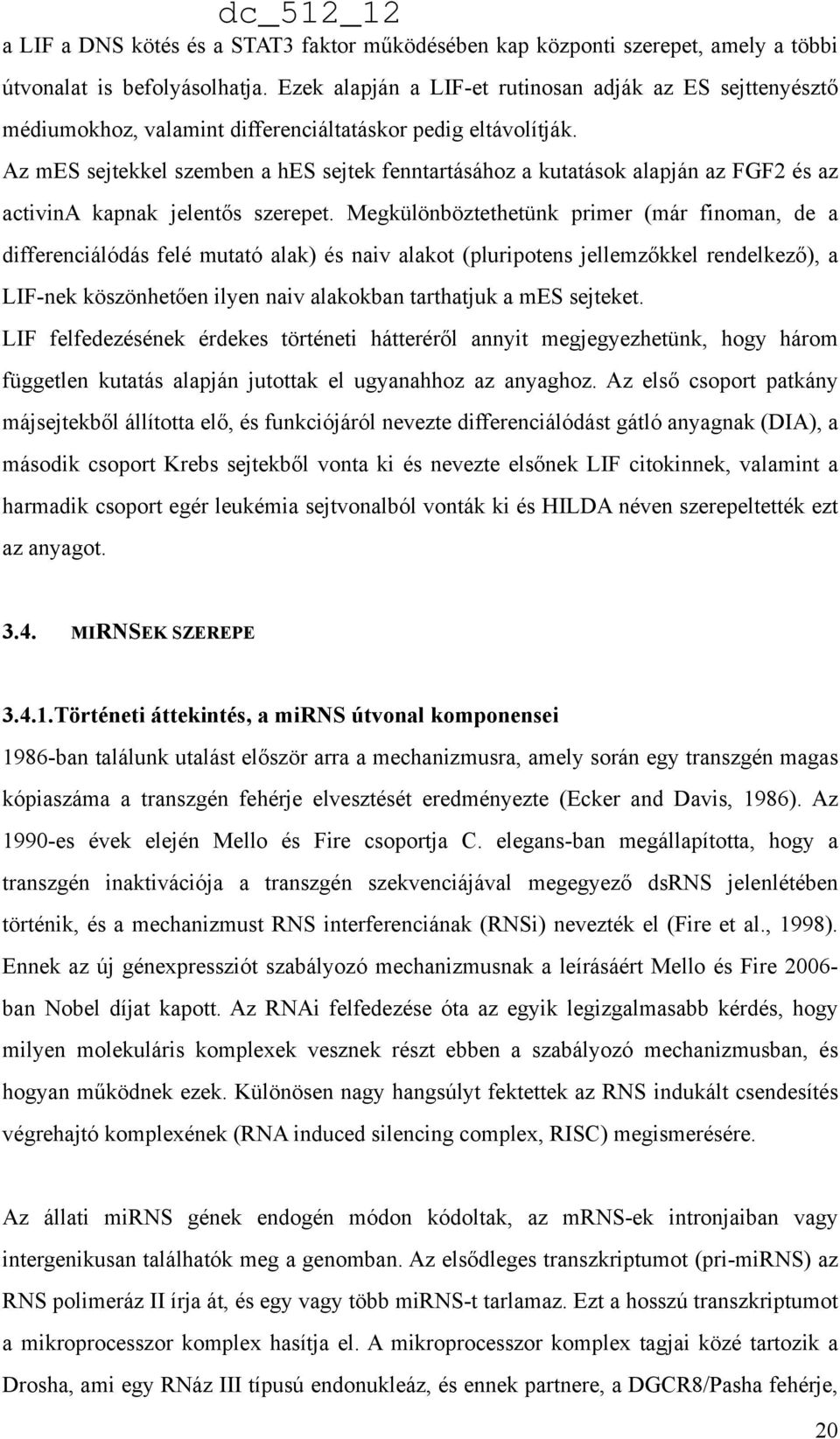 Az mes sejtekkel szemben a hes sejtek fenntartásához a kutatások alapján az FGF2 és az activina kapnak jelentős szerepet.