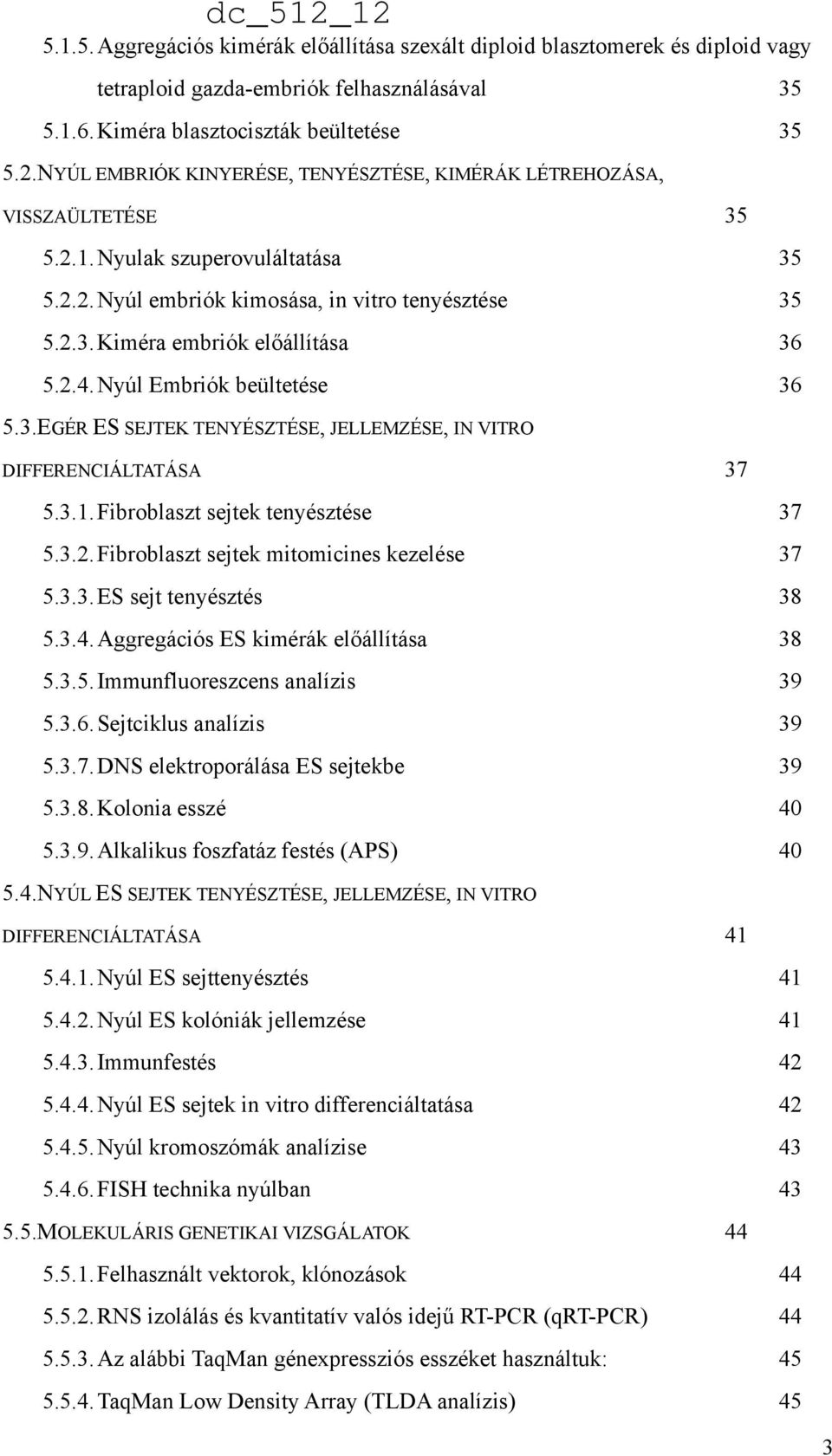 2.4.Nyúl Embriók beültetése 36 5.3.EGÉR ES SEJTEK TENYÉSZTÉSE, JELLEMZÉSE, IN VITRO DIFFERENCIÁLTATÁSA 37 5.3.1.Fibroblaszt sejtek tenyésztése 37 5.3.2.Fibroblaszt sejtek mitomicines kezelése 37 5.3.3.ES sejt tenyésztés 38 5.