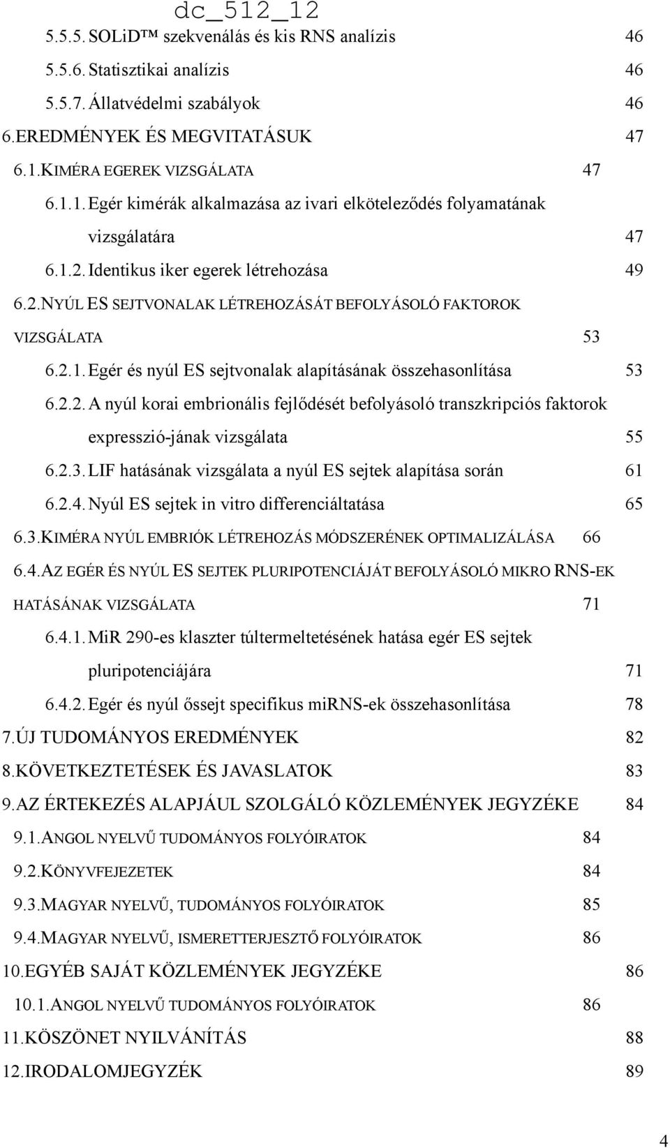 2.1.Egér és nyúl ES sejtvonalak alapításának összehasonlítása 53 6.2.2.A nyúl korai embrionális fejlődését befolyásoló transzkripciós faktorok expresszió-jának vizsgálata 55 6.2.3.LIF hatásának vizsgálata a nyúl ES sejtek alapítása során 61 6.