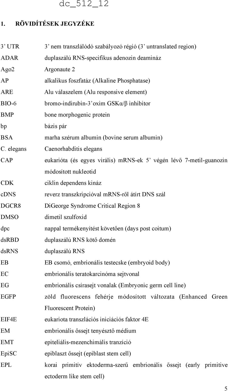 elegans Caenorhabditis elegans CAP eukarióta (és egyes virális) mrns-ek 5 végén lévő 7-metil-guanozin módosított nukleotid CDK ciklin dependens kináz cdns reverz transzkripcióval mrns-ről átírt DNS