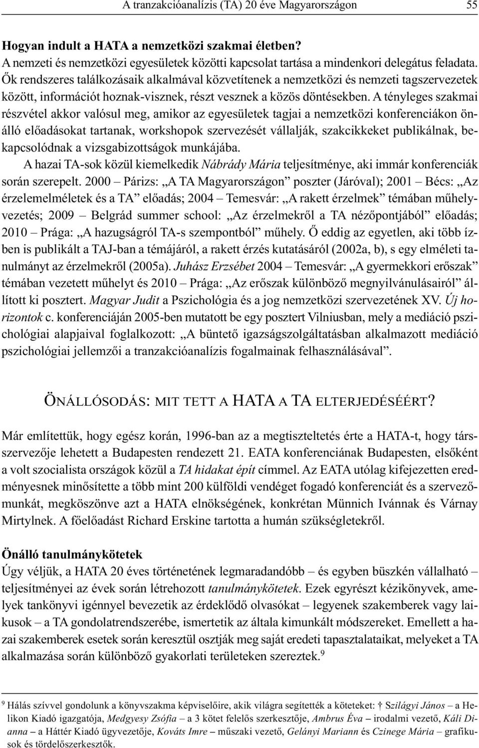 A tényleges szakmai részvétel akkor valósul meg, amikor az egyesületek tagjai a nemzetközi konferenciákon önálló előadásokat tartanak, workshopok szervezését vállalják, szakcikkeket publikálnak,