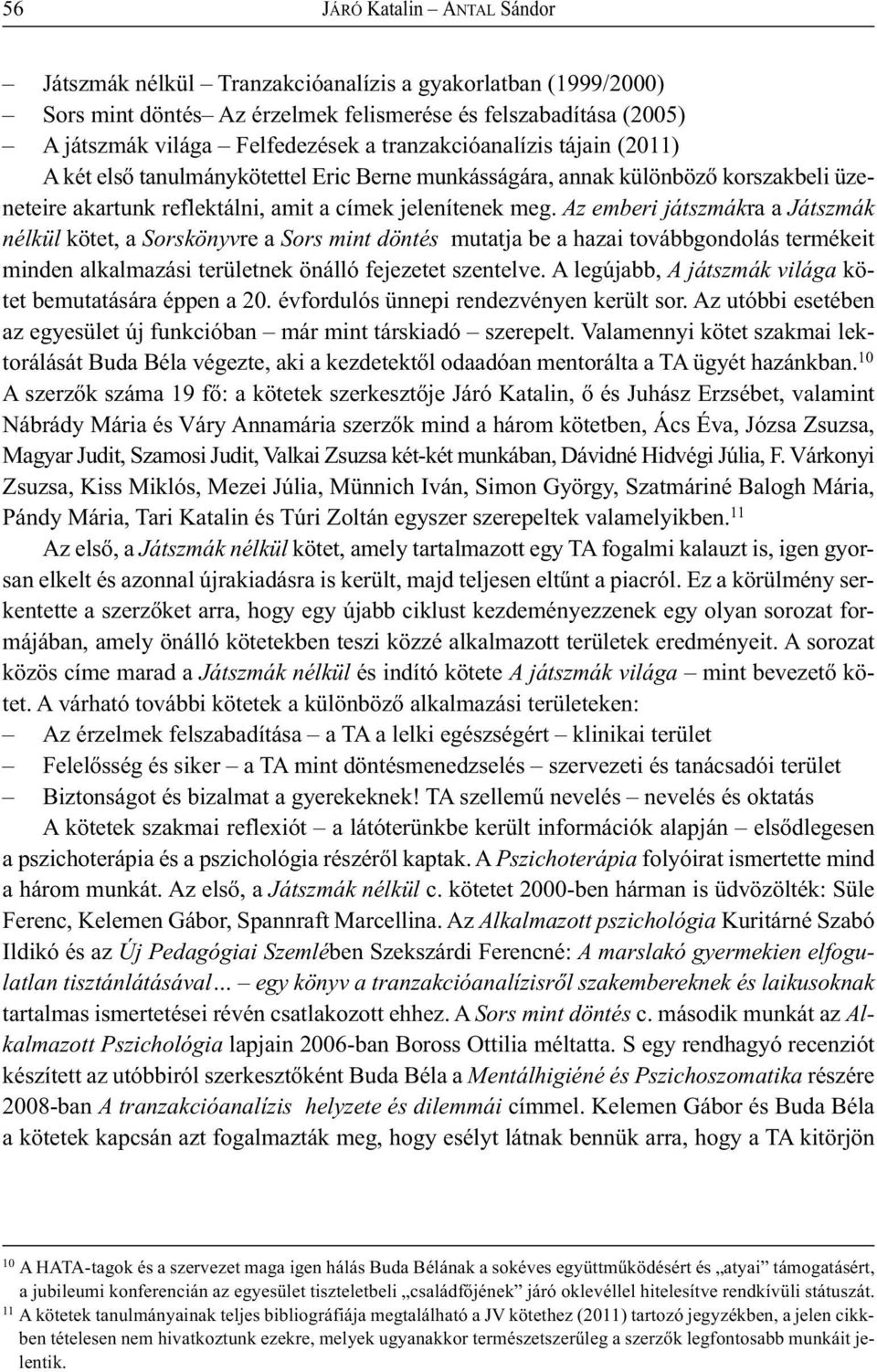 Az emberi játszmákra a Játszmák nélkül kötet, a Sorskönyvre a Sors mint döntés mutatja be a hazai továbbgondolás termékeit minden alkalmazási területnek önálló fejezetet szentelve.