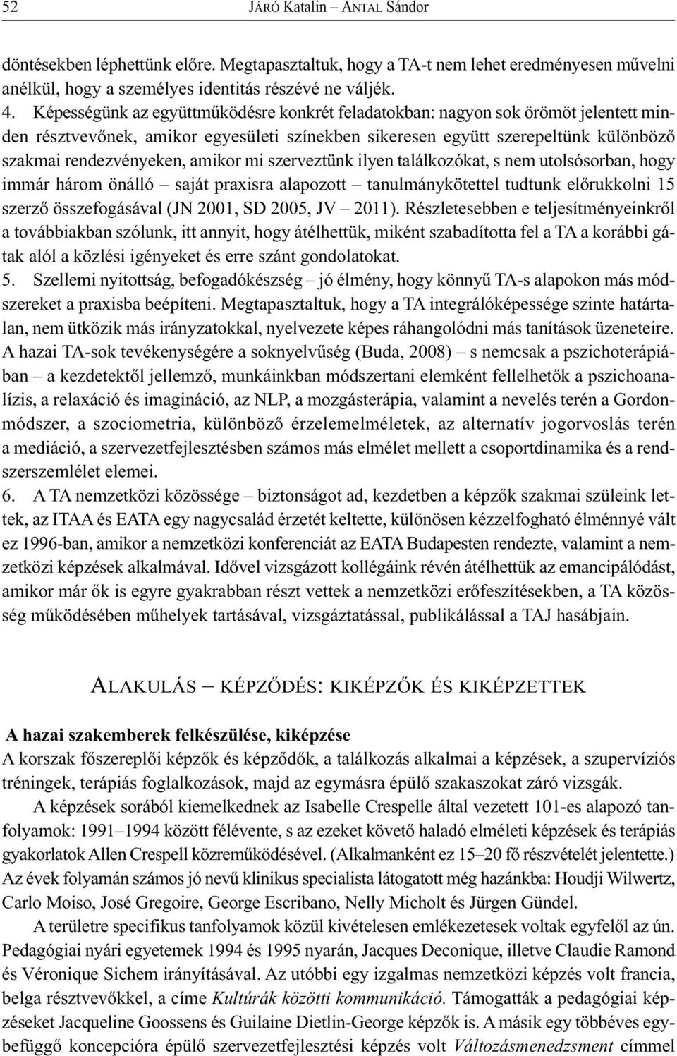 amikor mi szerveztünk ilyen találkozókat, s nem utolsósorban, hogy immár három önálló saját praxisra alapozott tanulmánykötettel tudtunk előrukkolni 15 szerző összefogásával (JN 2001, SD 2005, JV