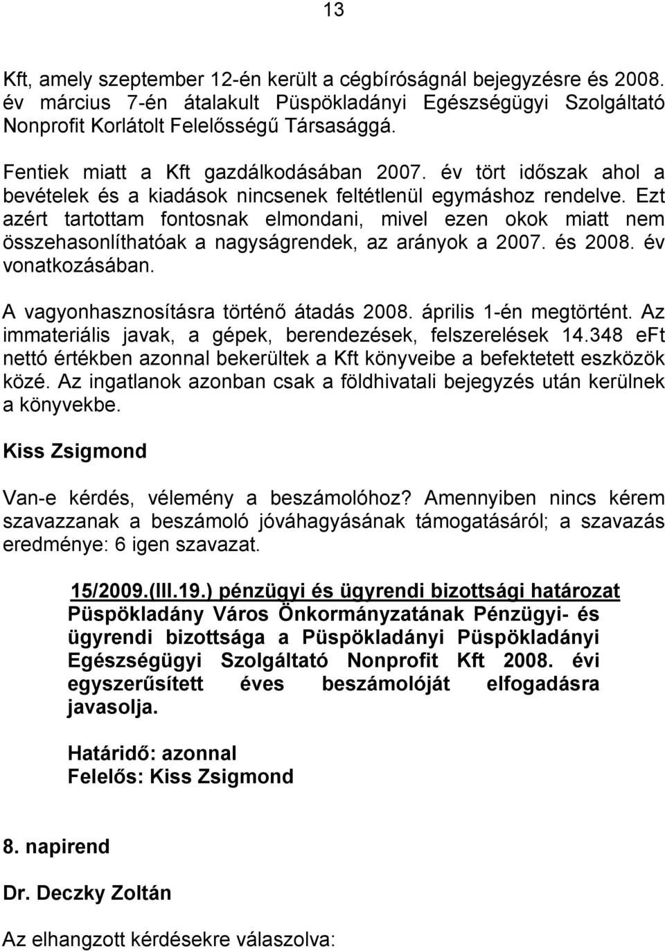 Ezt azért tartottam fontosnak elmondani, mivel ezen okok miatt nem összehasonlíthatóak a nagyságrendek, az arányok a 2007. és 2008. év vonatkozásában. A vagyonhasznosításra történő átadás 2008.