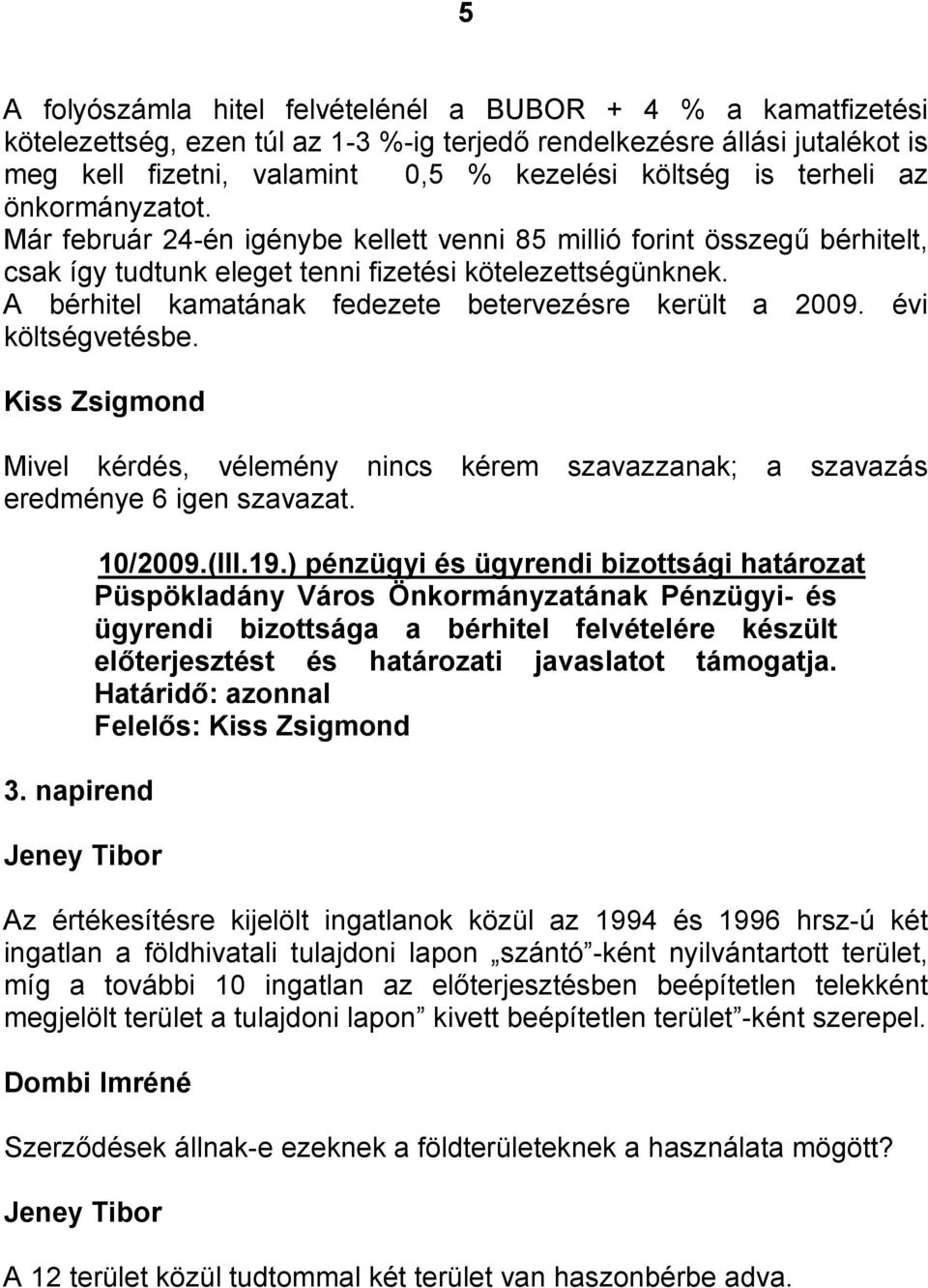 A bérhitel kamatának fedezete betervezésre került a 2009. évi költségvetésbe. Mivel kérdés, vélemény nincs kérem szavazzanak; a szavazás eredménye 6 igen szavazat. 3. napirend Jeney Tibor 10/2009.