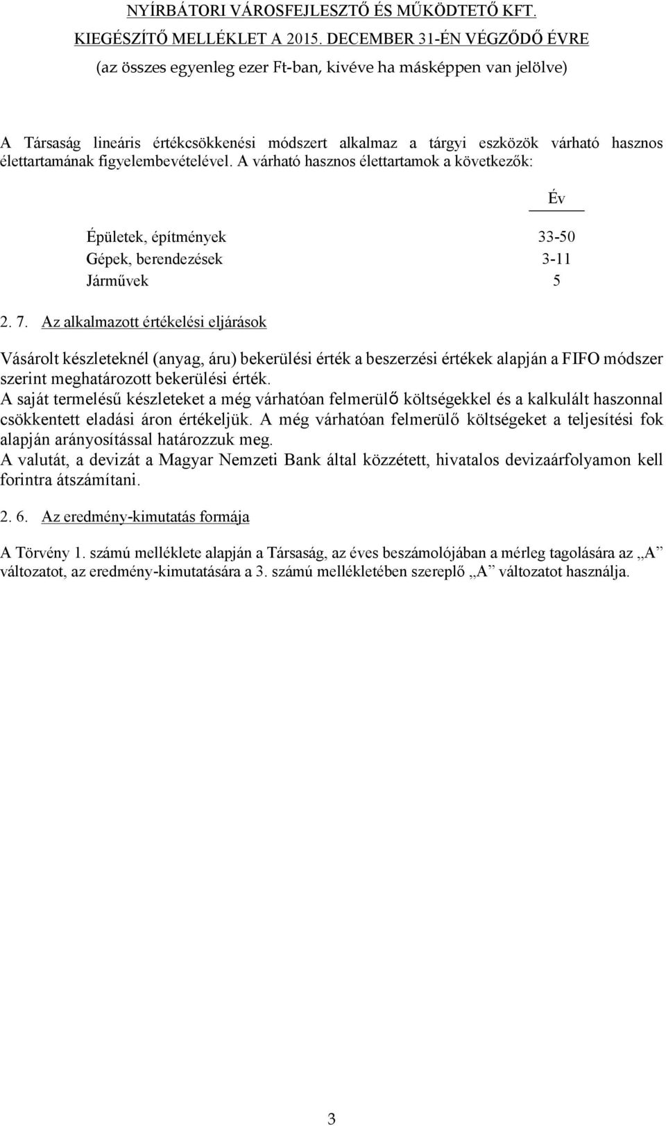 Az alkalmazott értékelési eljárások Vásárolt készleteknél (anyag, áru) bekerülési érték a beszerzési értékek alapján a FIFO módszer szerint meghatározott bekerülési érték.