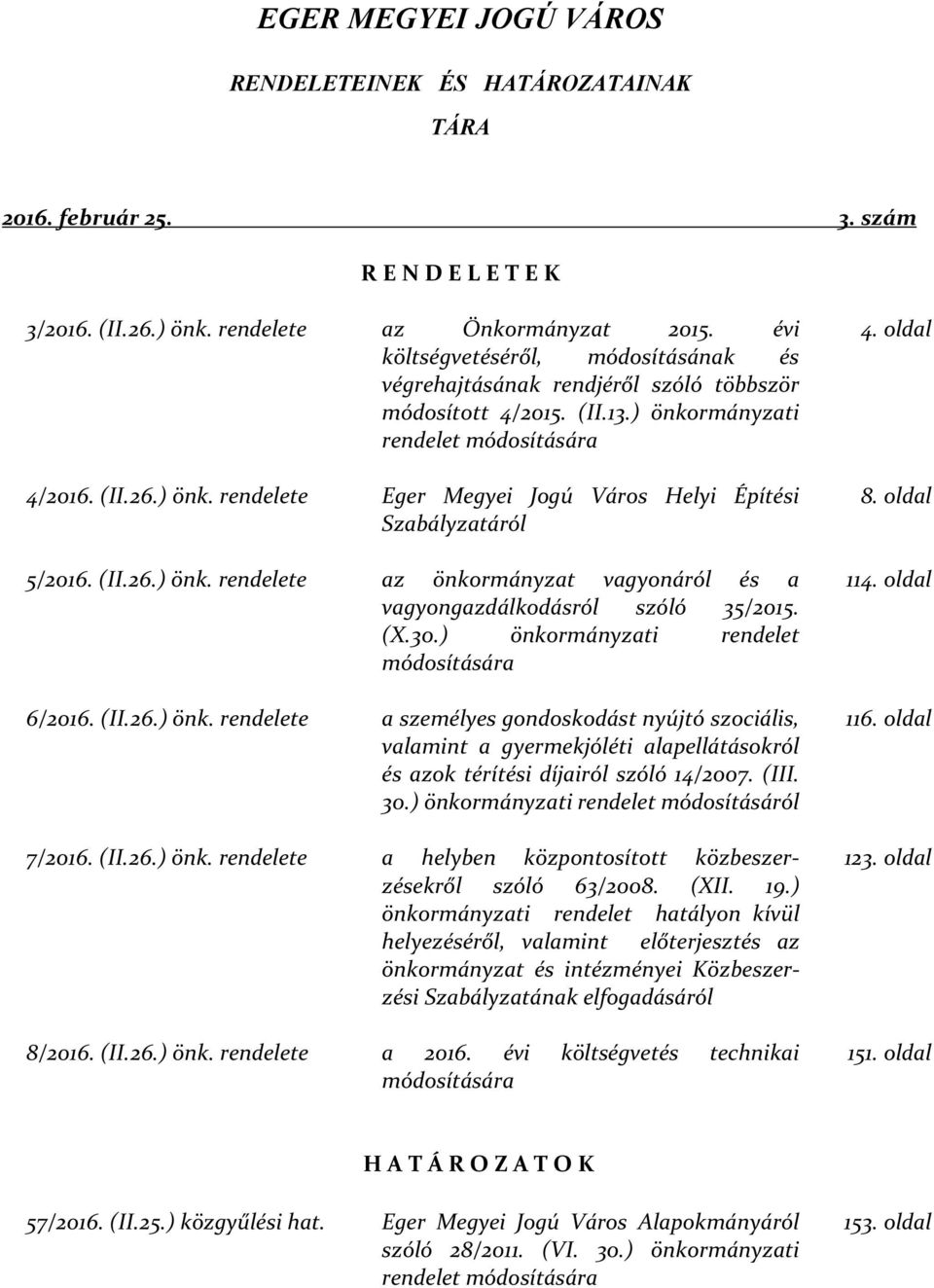 (II.26.) önk. rendelete az önkormányzat vagyonáról és a vagyongazdálkodásról szóló 35/2015. (X.30.) önkormányzati rendelet módosítására 6/2016. (II.26.) önk. rendelete a személyes gondoskodást nyújtó szociális, valamint a gyermekjóléti alapellátásokról és azok térítési díjairól szóló 14/2007.