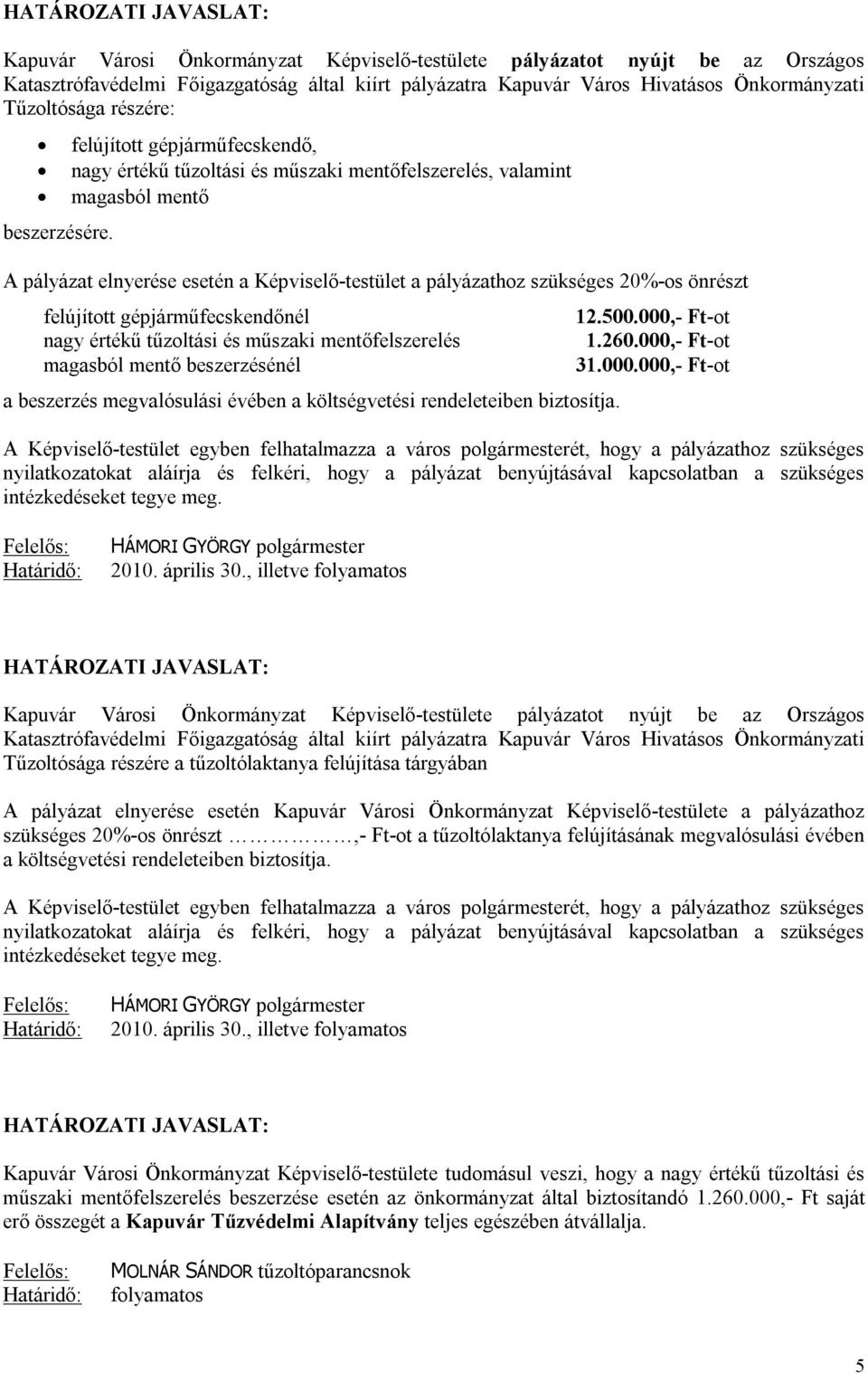 felújított gépjárműfecskendő, nagy értékű tűzoltási és műszaki mentőfelszerelés, valamint magasból mentő A pályázat elnyerése esetén a Képviselő-testület a pályázathoz szükséges 20%-os önrészt