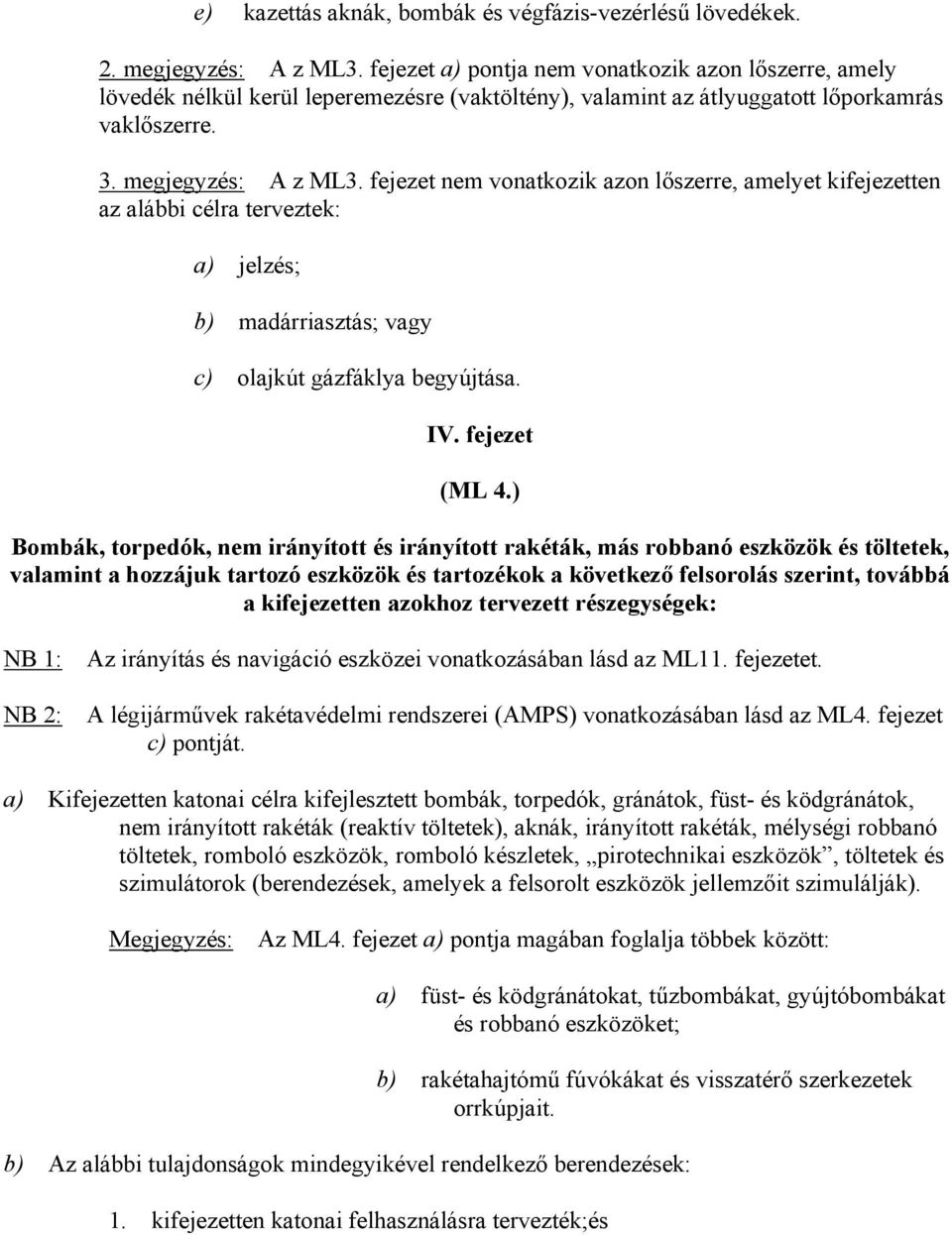 fejezet nem vonatkozik azon lőszerre, amelyet kifejezetten az alábbi célra terveztek: a) jelzés; b) madárriasztás; vagy c) olajkút gázfáklya begyújtása. IV. fejezet (ML 4.