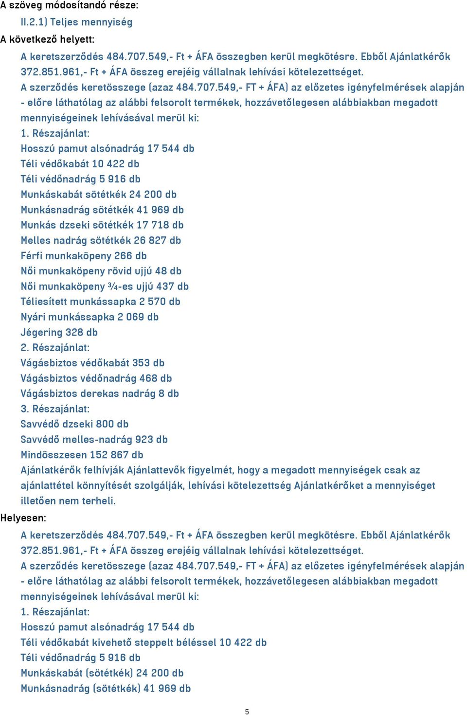 549,- FT + ÁFA) az előzetes igényfelmérések alapján - előre láthatólag az alábbi felsorolt termékek, hozzávetőlegesen alábbiakban megadott mennyiségeinek lehívásával merül ki: 1.