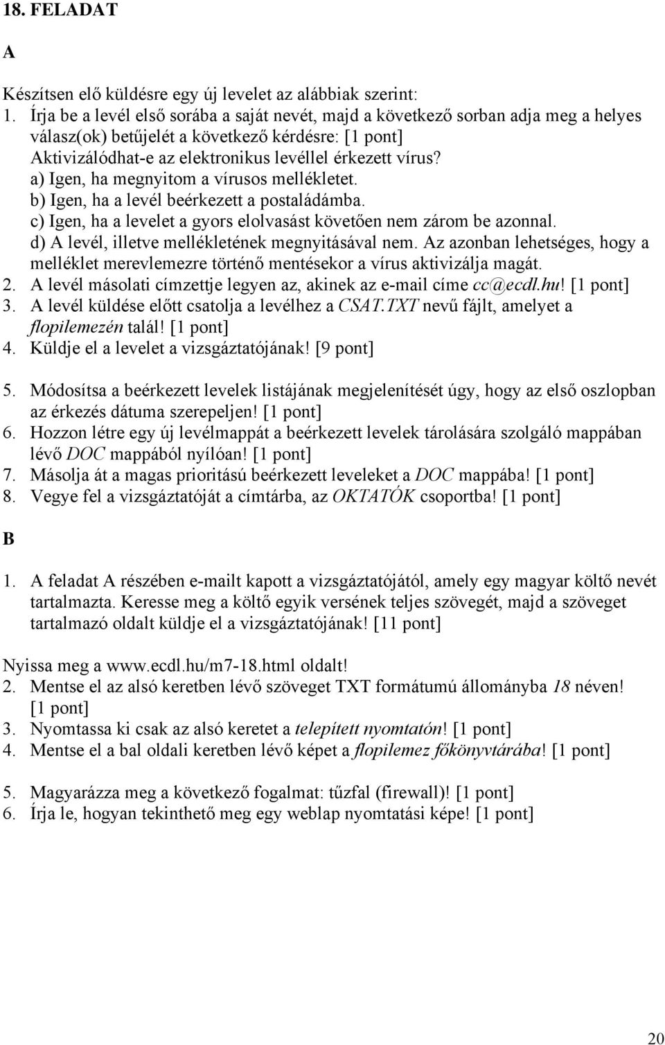 a) Igen, ha megnyitom a vírusos mellékletet. b) Igen, ha a levél beérkezett a postaládámba. c) Igen, ha a levelet a gyors elolvasást követően nem zárom be azonnal.