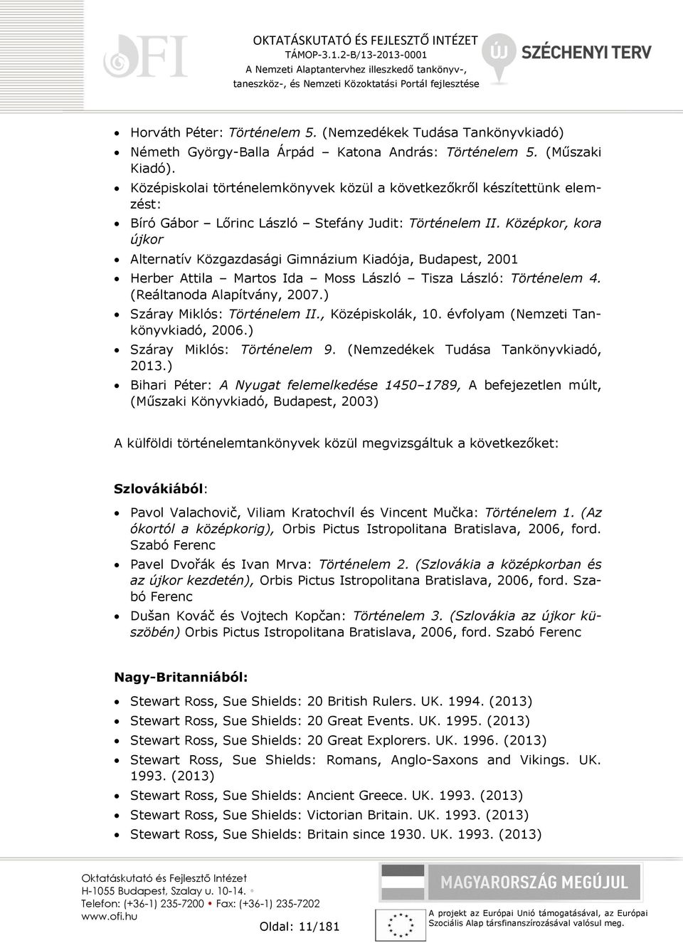 Középkor, kora újkor Alternatív Közgazdasági Gimnázium Kiadója, Budapest, 2001 Herber Attila Martos Ida Moss László Tisza László: Történelem 4. (Reáltanoda Alapítvány, 2007.