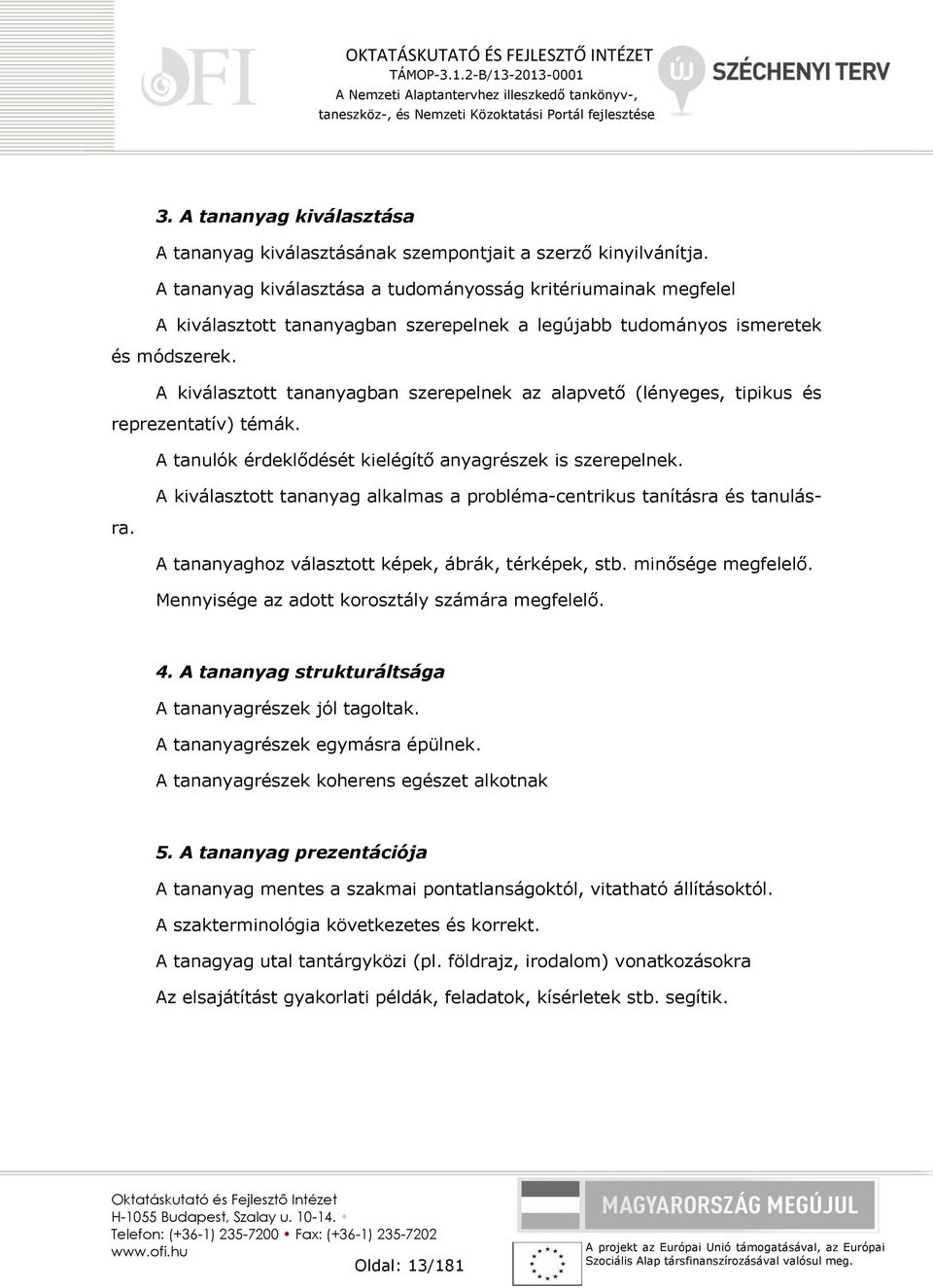 A kiválasztott tananyagban szerepelnek az alapvető (lényeges, tipikus és reprezentatív) témák. A tanulók érdeklődését kielégítő anyagrészek is szerepelnek.