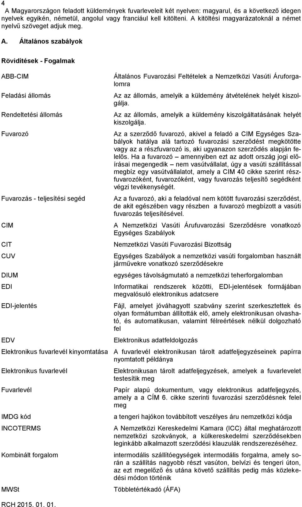 Általános szabályok Rövidítések - Fogalmak ABB-CIM Feladási állomás Rendeltetési állomás Fuvarozó Fuvarozás - teljesítési segéd CIM CIT CUV DIUM EDI EDI-jelentés EDV Általános Fuvarozási Feltételek a