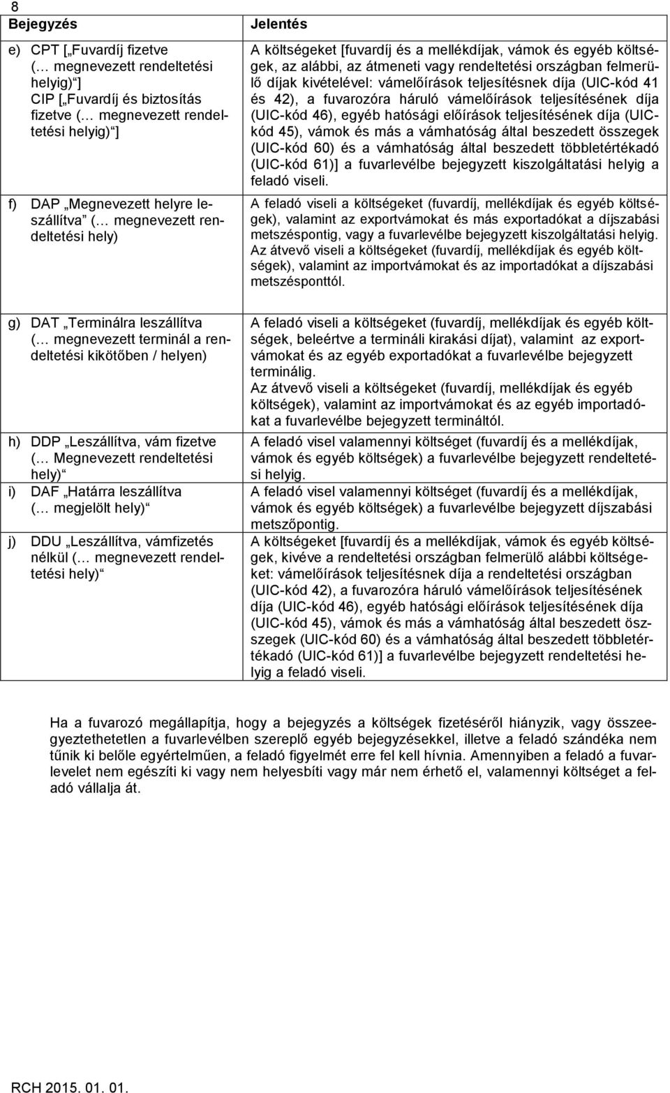 vámelőírások teljesítésnek díja (UIC-kód 41 és 42), a fuvarozóra háruló vámelőírások teljesítésének díja (UIC-kód 46), egyéb hatósági előírások teljesítésének díja (UICkód 45), vámok és más a