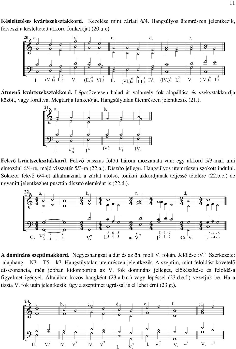 . Fekvő basszus fölött három mozzanata van: egy akkord 5/3-mal, ami elmozdul 6/4-re, majd visszatér 5/3-ra (22.a.). Díszítő jellegű. Hangsúlyos ütemrészen szokott indulni.