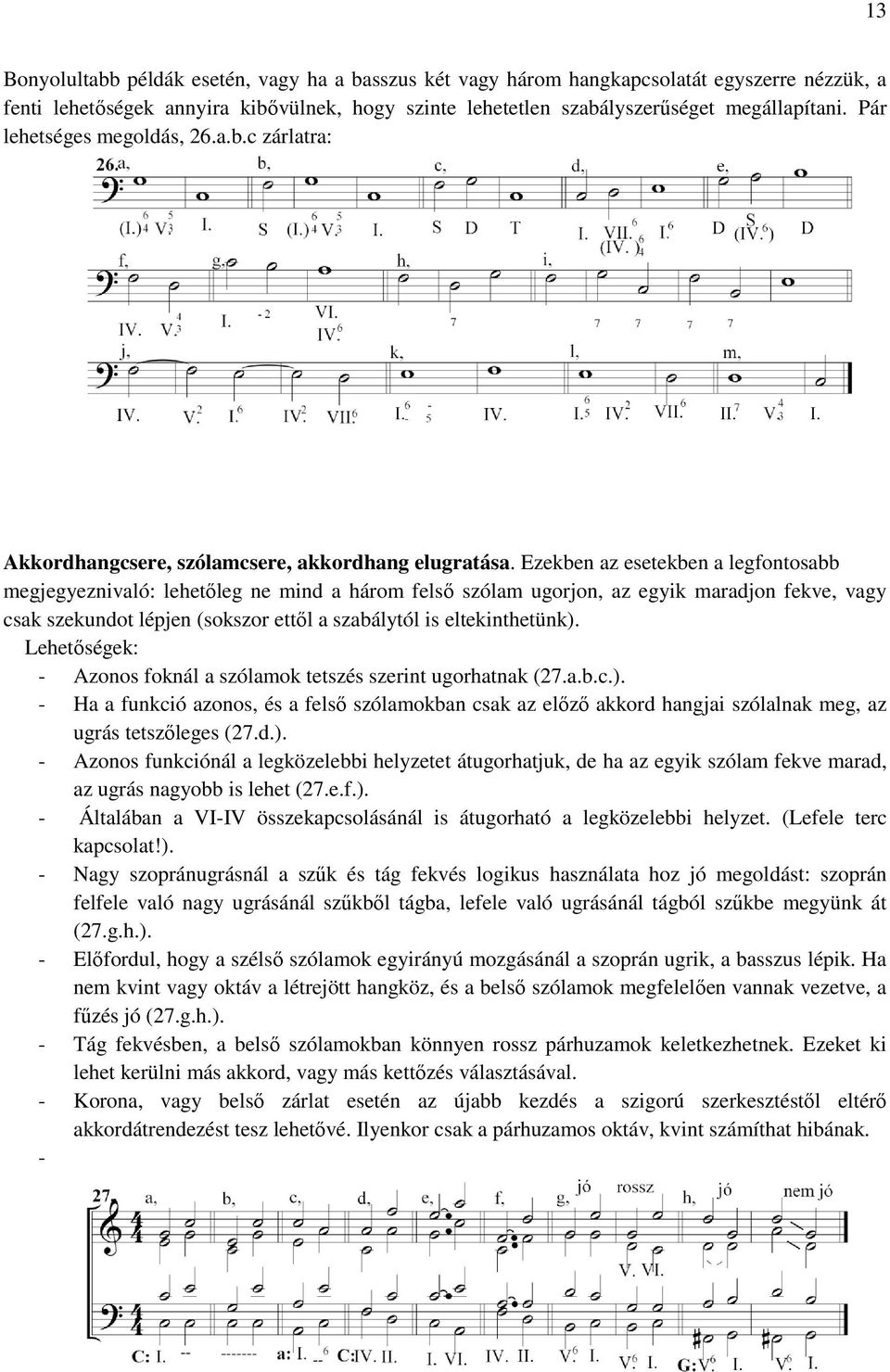 . Ezekben az esetekben a legfontosabb megjegyeznivaló: lehetőleg leg ne mind a három felső szólam ugorjon, az egyik maradjon fekve, vagy csak szekundot lépjen (sokszor ettől a szabálytól is