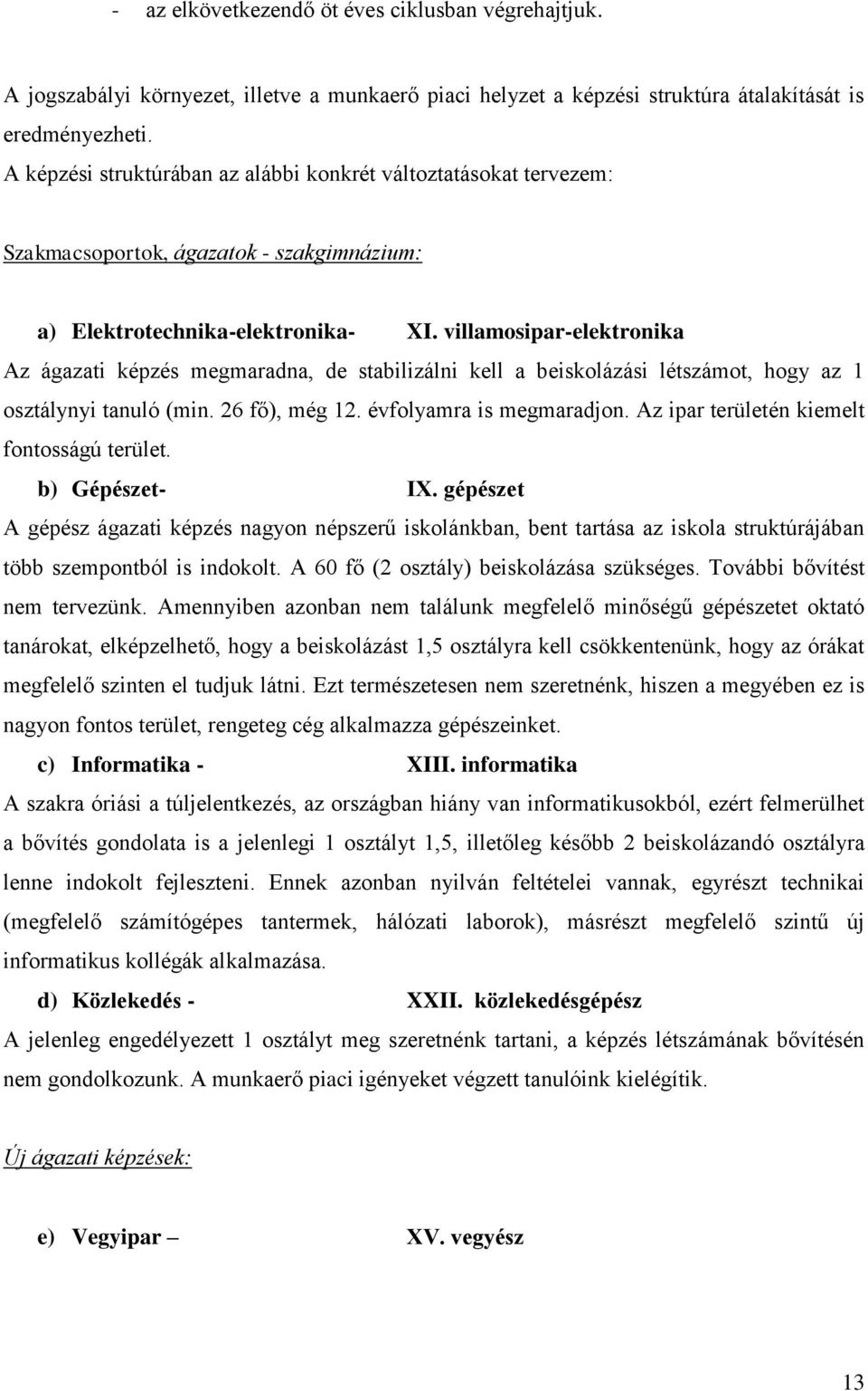villamosipar-elektronika Az ágazati képzés megmaradna, de stabilizálni kell a beiskolázási létszámot, hogy az 1 osztálynyi tanuló (min. 26 fő), még 12. évfolyamra is megmaradjon.