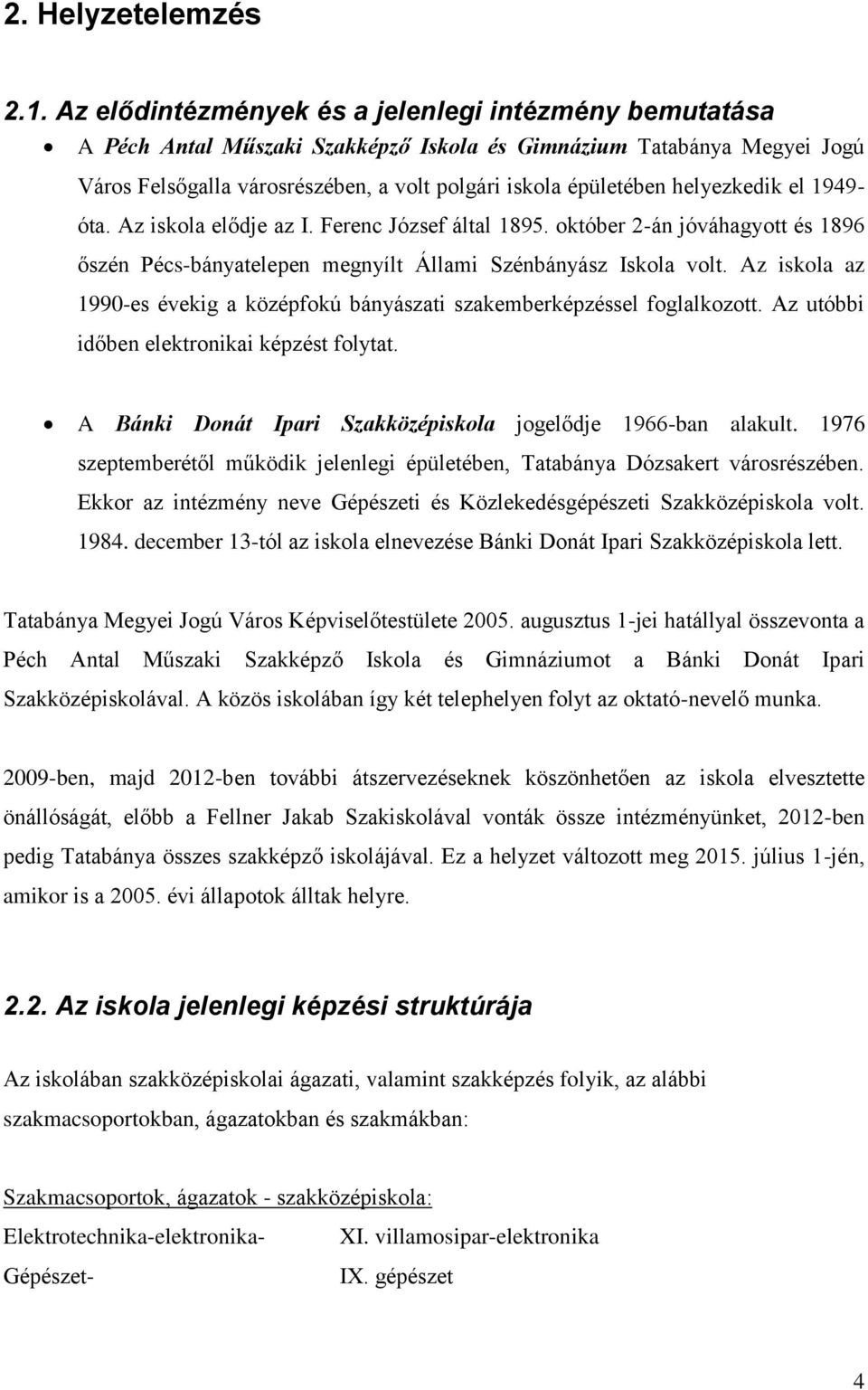helyezkedik el 1949- óta. Az iskola elődje az I. Ferenc József által 1895. október 2-án jóváhagyott és 1896 őszén Pécs-bányatelepen megnyílt Állami Szénbányász Iskola volt.