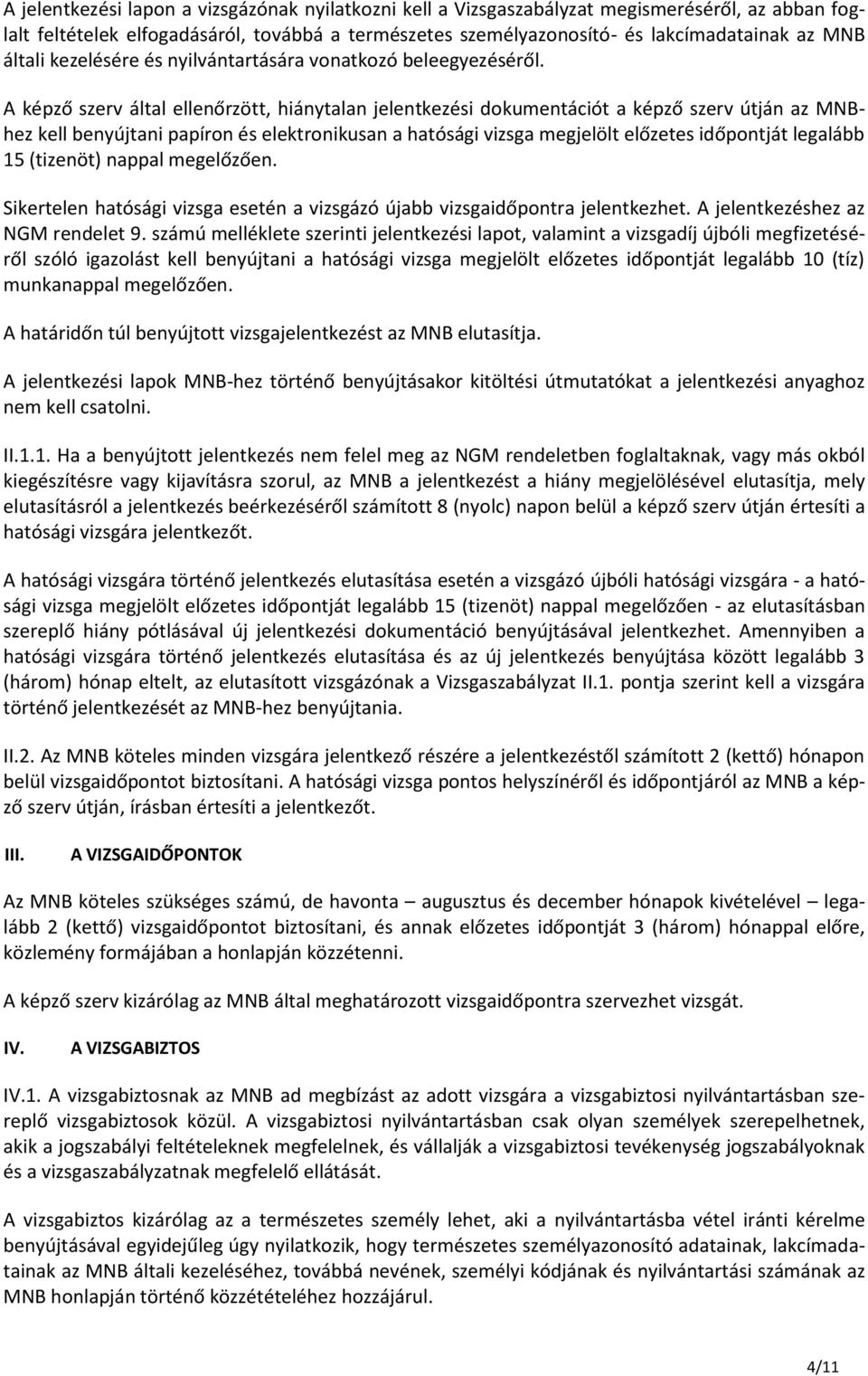 A képző szerv által ellenőrzött, hiánytalan jelentkezési dokumentációt a képző szerv útján az MNBhez kell benyújtani papíron és elektronikusan a hatósági vizsga megjelölt előzetes időpontját legalább