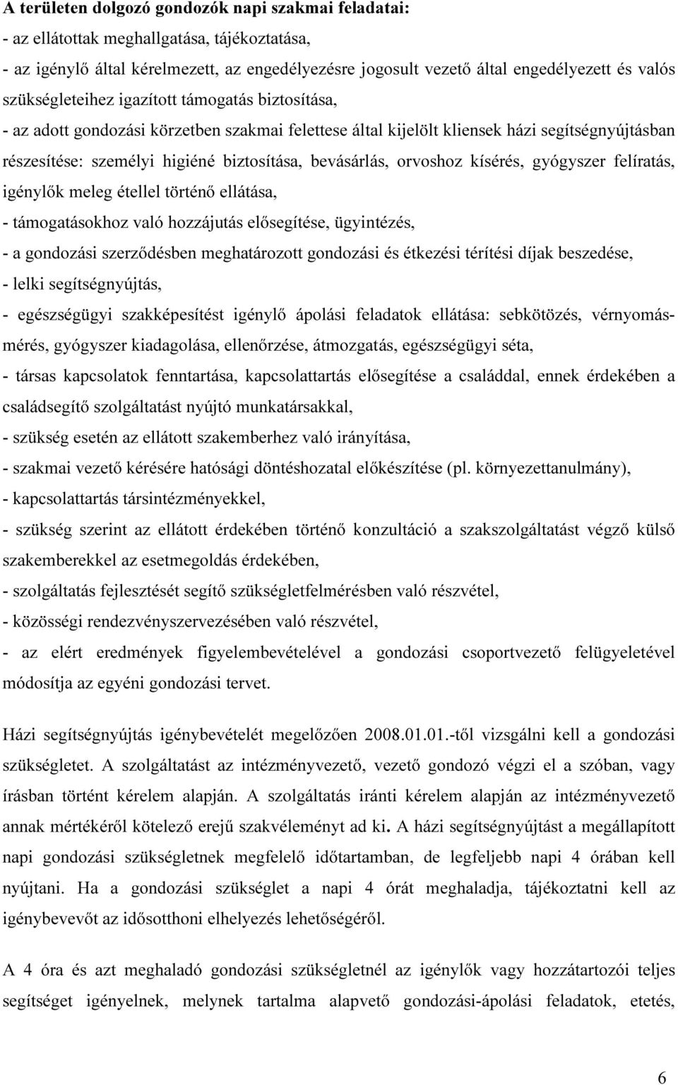 bevásárlás, orvoshoz kísérés, gyógyszer felíratás, igénylők meleg étellel történő ellátása, - támogatásokhoz való hozzájutás elősegítése, ügyintézés, - a gondozási szerződésben meghatározott