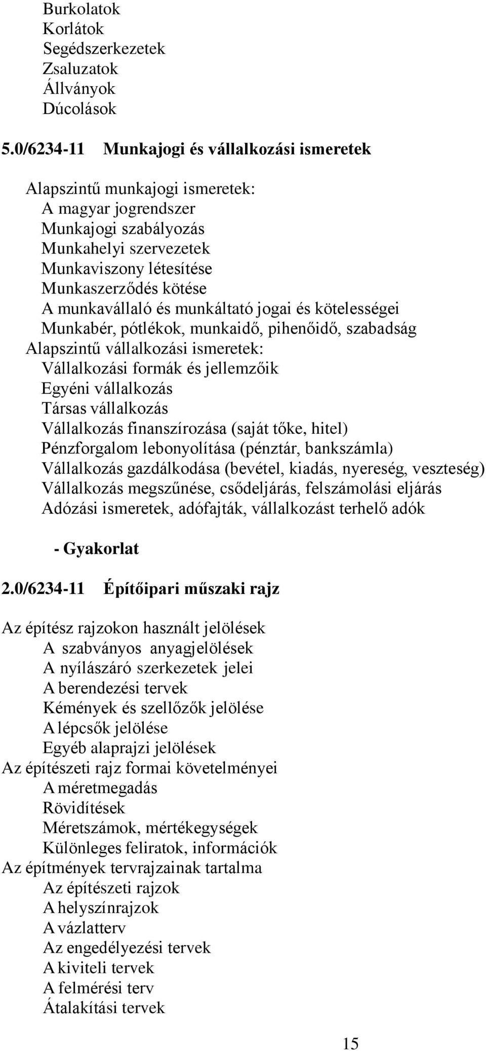 munkavállaló és munkáltató jogai és kötelességei Munkabér, pótlékok, munkaidő, pihenőidő, szabadság Alapszintű vállalkozási ismeretek: Vállalkozási formák és jellemzőik Egyéni vállalkozás Társas