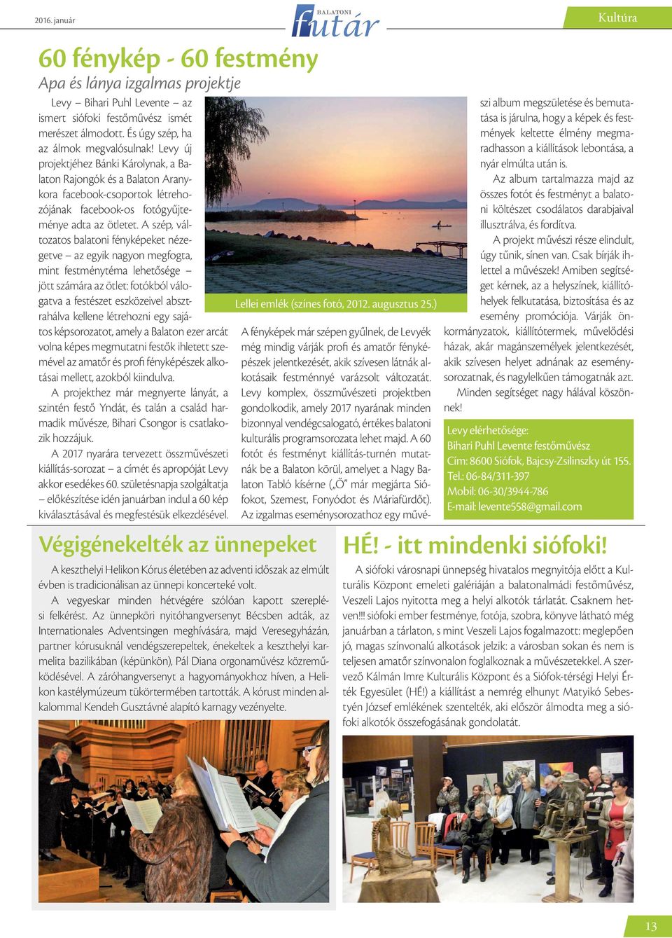 A szép, változatos balatoni fényképeket nézegetve az egyik nagyon megfogta, mint festménytéma lehetősége jött számára az ötlet: fotókból válogatva a festészet eszközeivel absztrahálva kellene