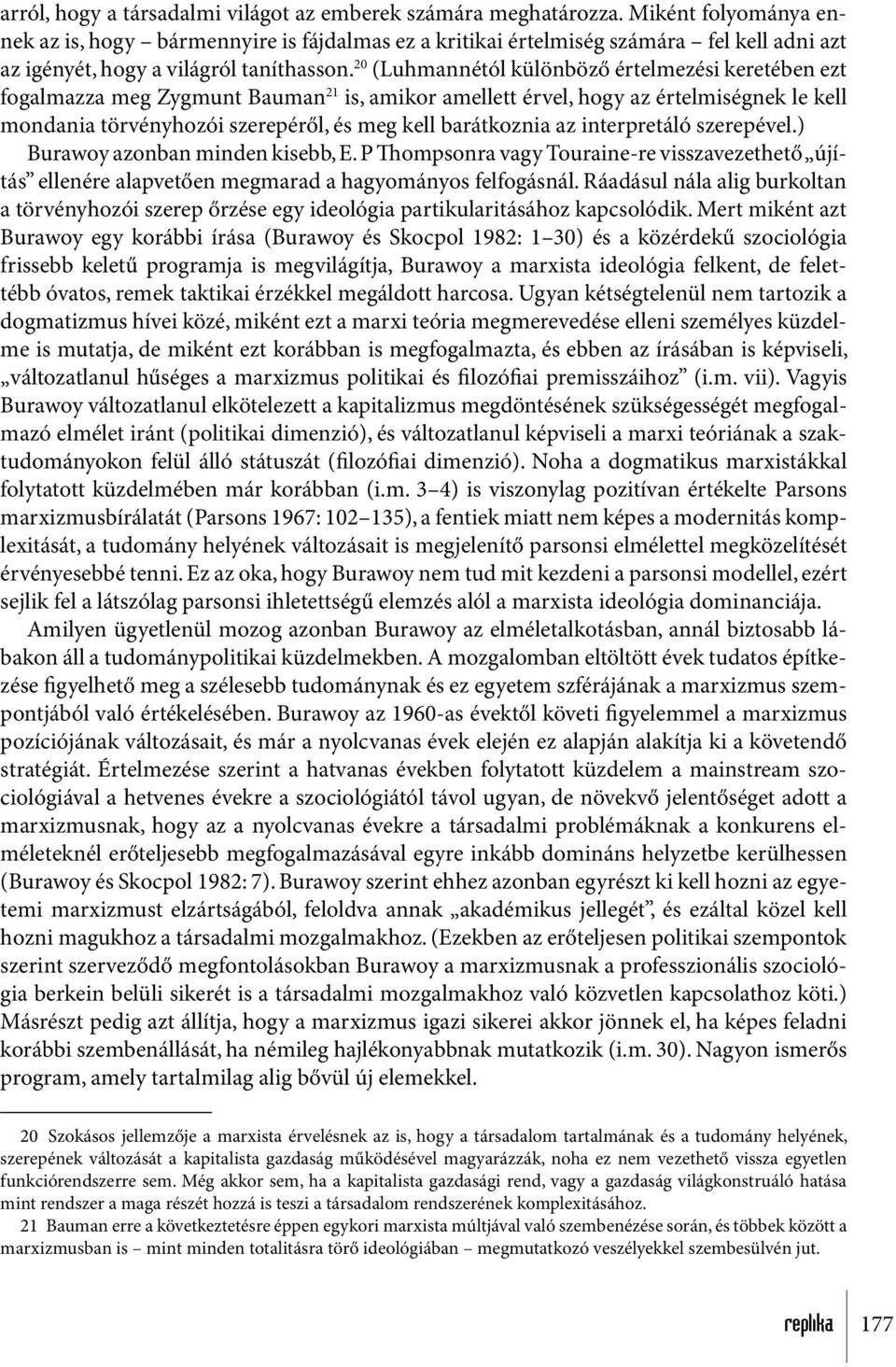 20 (Luhmannétól különböző értelmezési keretében ezt fogalmazza meg Zygmunt Bauman 21 is, amikor amellett érvel, hogy az értelmiségnek le kell mondania törvényhozói szerepéről, és meg kell barátkoznia