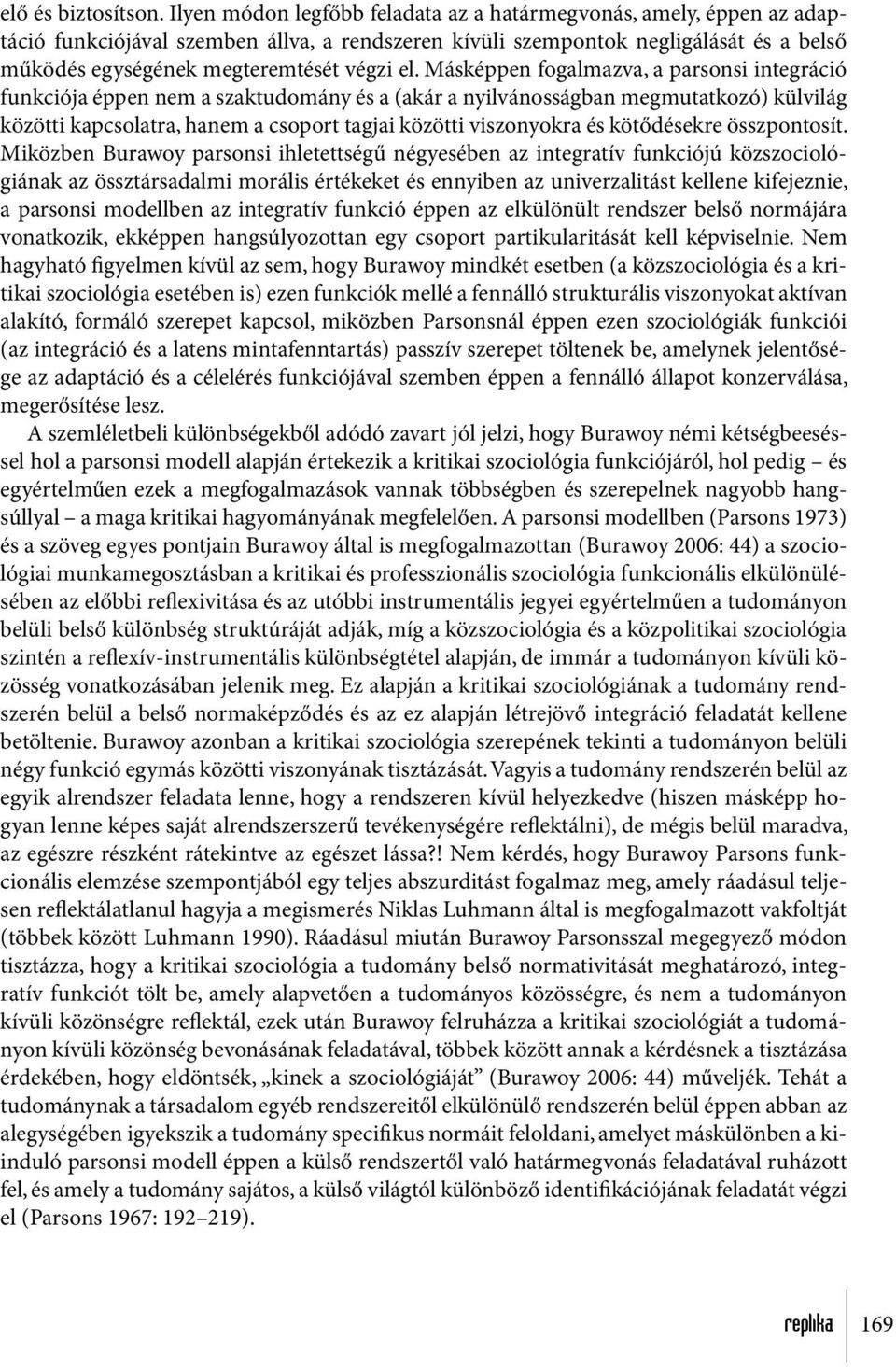 Másképpen fogalmazva, a parsonsi integráció funkciója éppen nem a szaktudomány és a (akár a nyilvánosságban megmutatkozó) külvilág közötti kapcsolatra, hanem a csoport tagjai közötti viszonyokra és