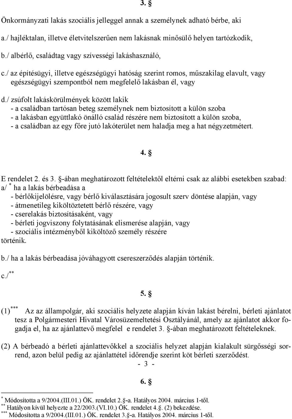 / zsúfolt lakáskörülmények között lakik - a családban tartósan beteg személynek nem biztosított a külön szoba - a lakásban együttlakó önálló család részére nem biztosított a külön szoba, - a