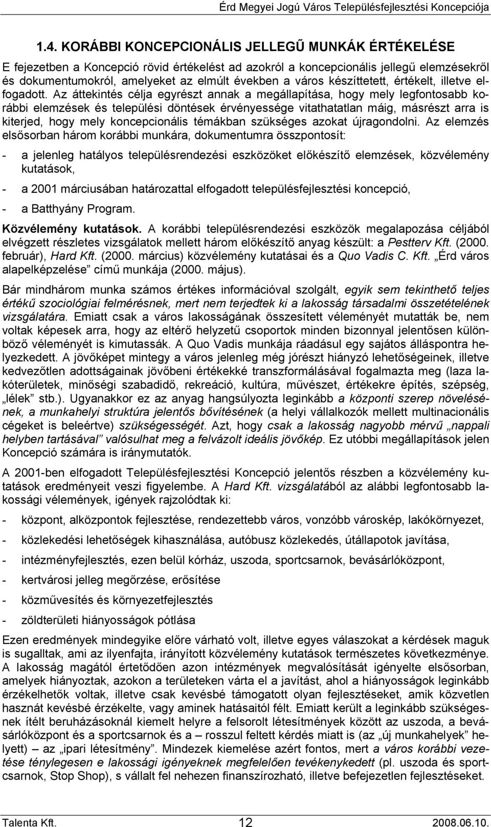 Az áttekintés célja egyrészt annak a megállapítása, hogy mely legfontosabb korábbi elemzések és települési döntések érvényessége vitathatatlan máig, másrészt arra is kiterjed, hogy mely