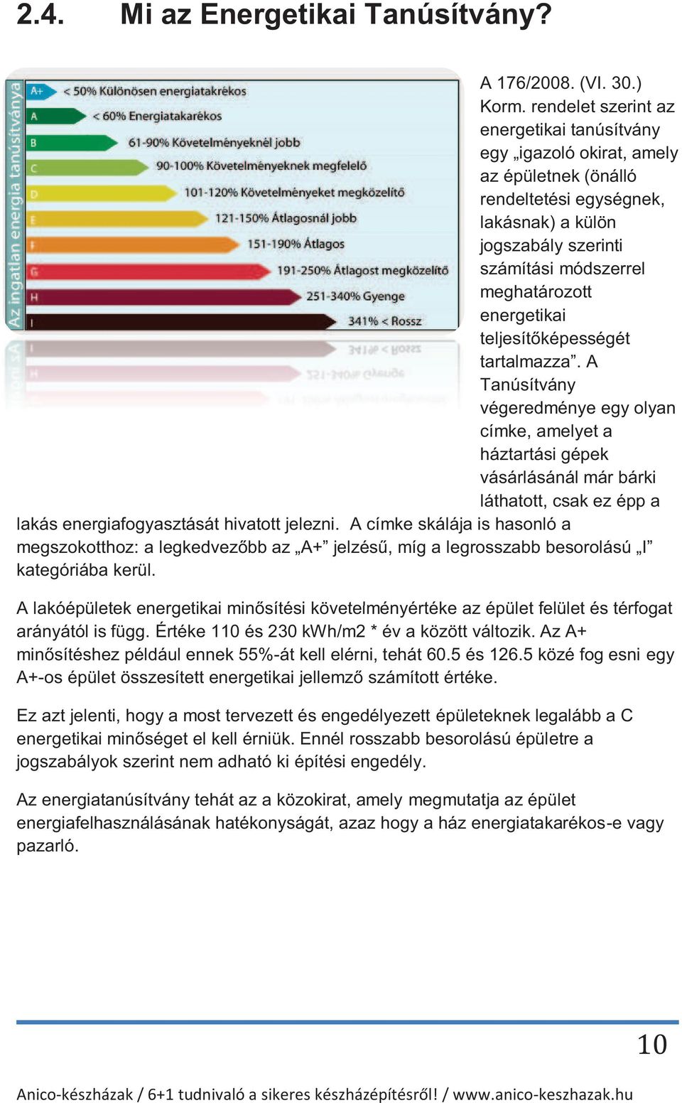 teljesítőképességét tartalmazza. A Tanúsítvány végeredménye egy olyan címke, amelyet a háztartási gépek vásárlásánál már bárki láthatott, csak ez épp a lakás energiafogyasztását hivatott jelezni.