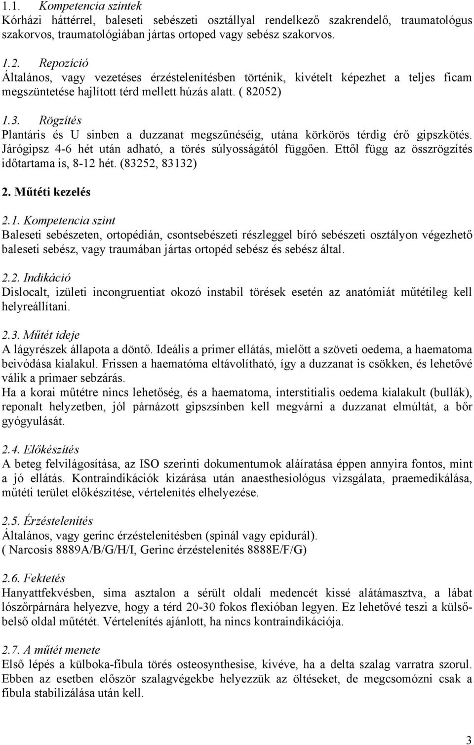 Rögzítés Plantáris és U sinben a duzzanat megszűnéséig, utána körkörös térdig érő gipszkötés. Járógipsz 4-6 hét után adható, a törés súlyosságától függően.