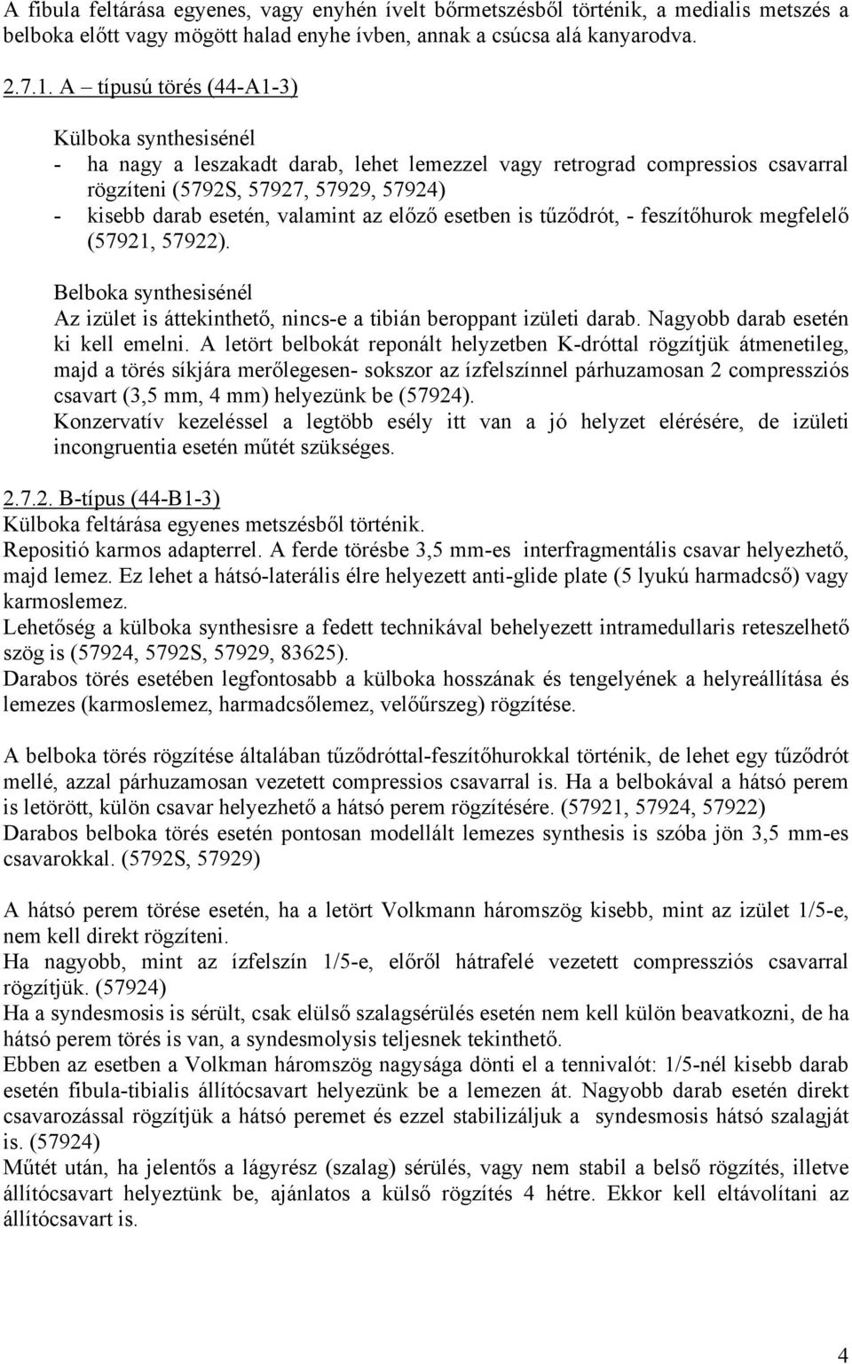 az előző esetben is tűződrót, - feszítőhurok megfelelő (57921, 57922). Belboka synthesisénél Az izület is áttekinthető, nincs-e a tibián beroppant izületi darab. Nagyobb darab esetén ki kell emelni.