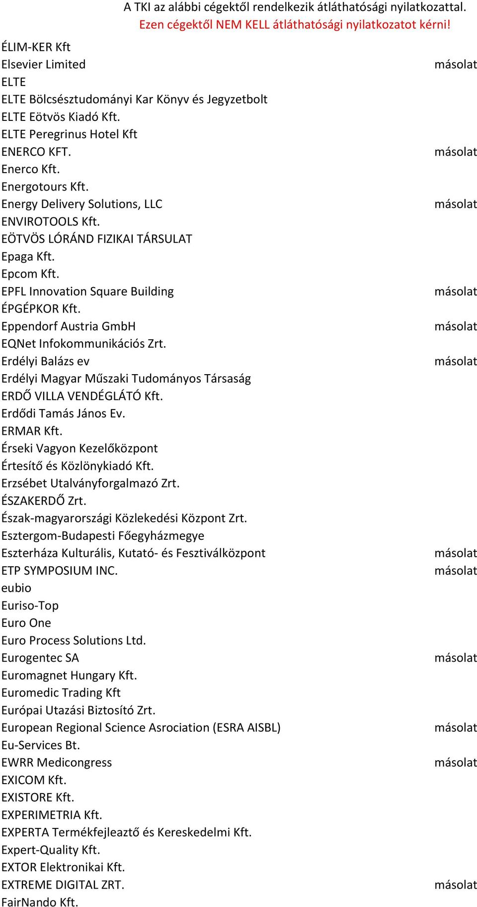 Erdélyi Balázs ev Erdélyi Magyar Műszaki Tudományos Társaság ERDŐ VILLA VENDÉGLÁTÓ Kft. Erdődi Tamás János Ev. ERMAR Kft. Érseki Vagyon Kezelőközpont Értesítő és Közlönykiadó Kft.