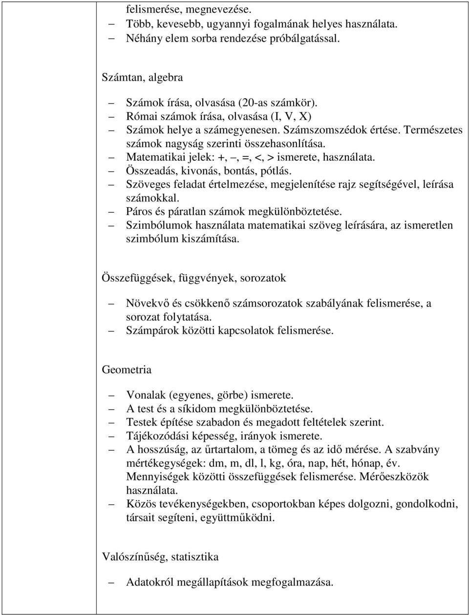 Összeadás, kivonás, bontás, pótlás. Szöveges feladat értelmezése, megjelenítése rajz segítségével, leírása számokkal. Páros és páratlan számok megkülönböztetése.