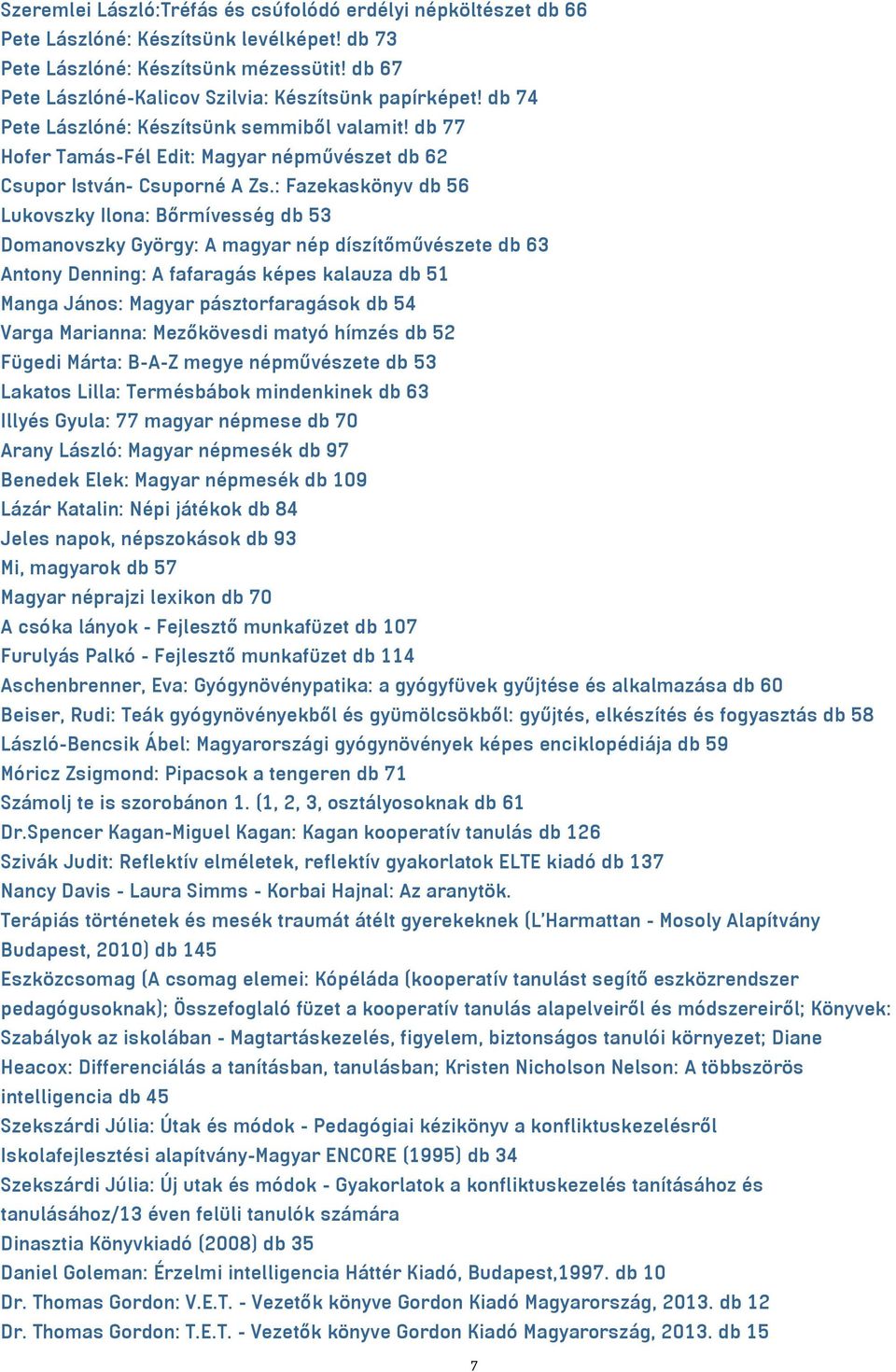 : Fazekaskönyv db 56 Lukovszky Ilona: Bőrmívesség db 53 Domanovszky György: A magyar nép díszítőművészete db 63 Antony Denning: A fafaragás képes kalauza db 51 Manga János: Magyar pásztorfaragások db