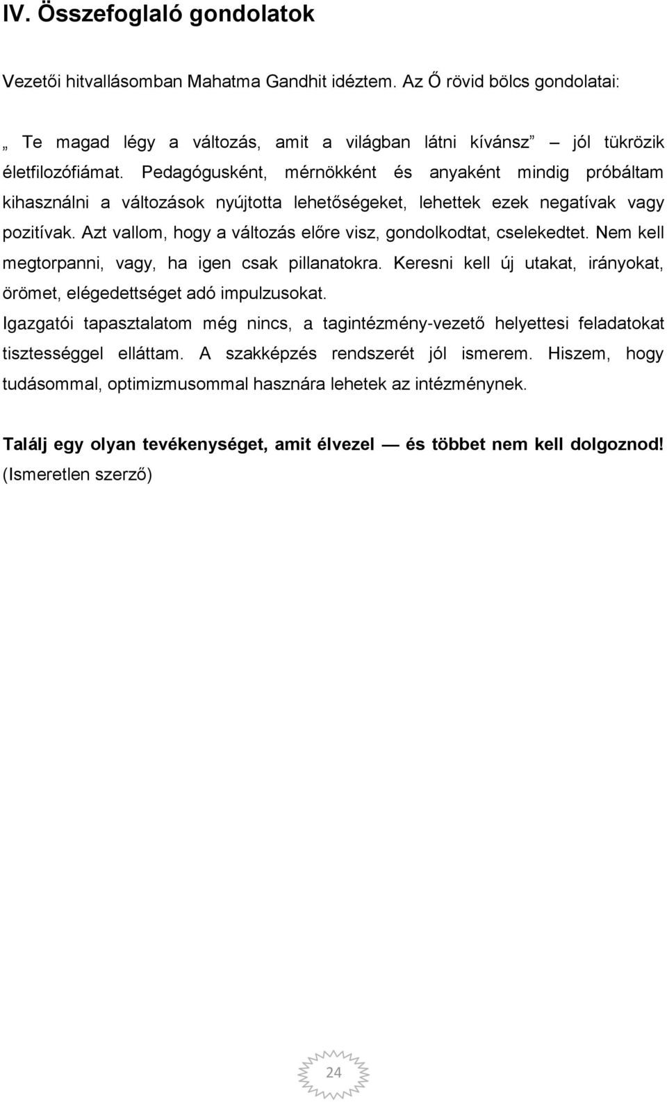 Azt vallom, hogy a változás el re visz, gondolkodtat, cselekedtet. Nem kell megtorpanni, vagy, ha igen csak pillanatokra. Keresni kell új utakat, irányokat, örömet, elégedettséget adó impulzusokat.