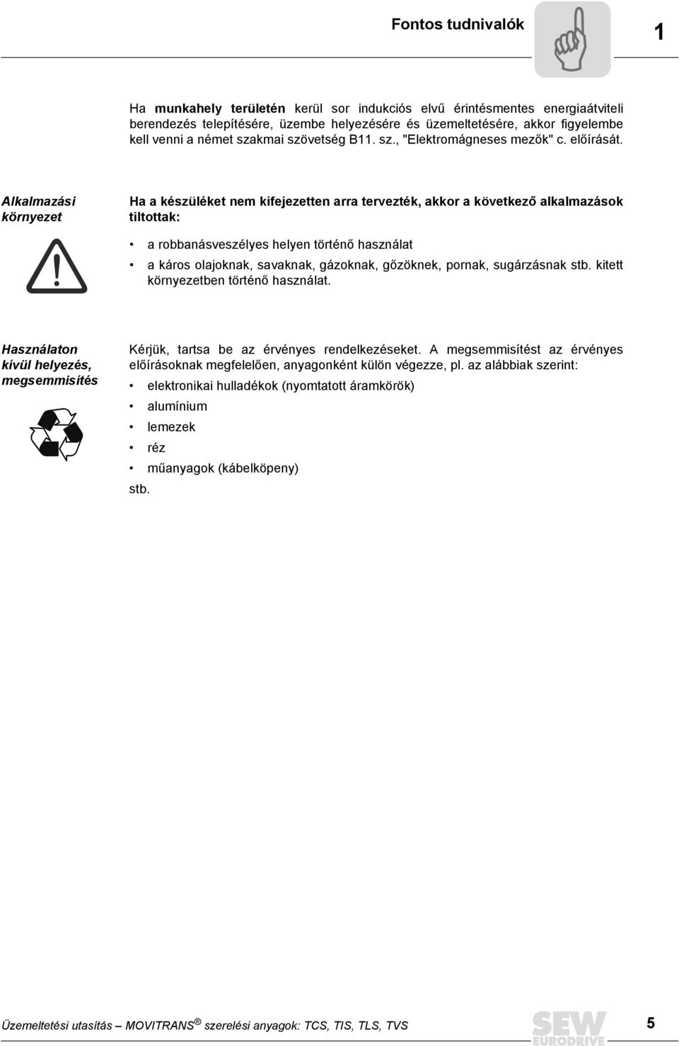 Alkalmazási környezet Ha a készüléket nem kifejezetten arra tervezték, akkor a következő alkalmazások tiltottak: a robbanásveszélyes helyen történő használat a káros olajoknak, savaknak, gázoknak,