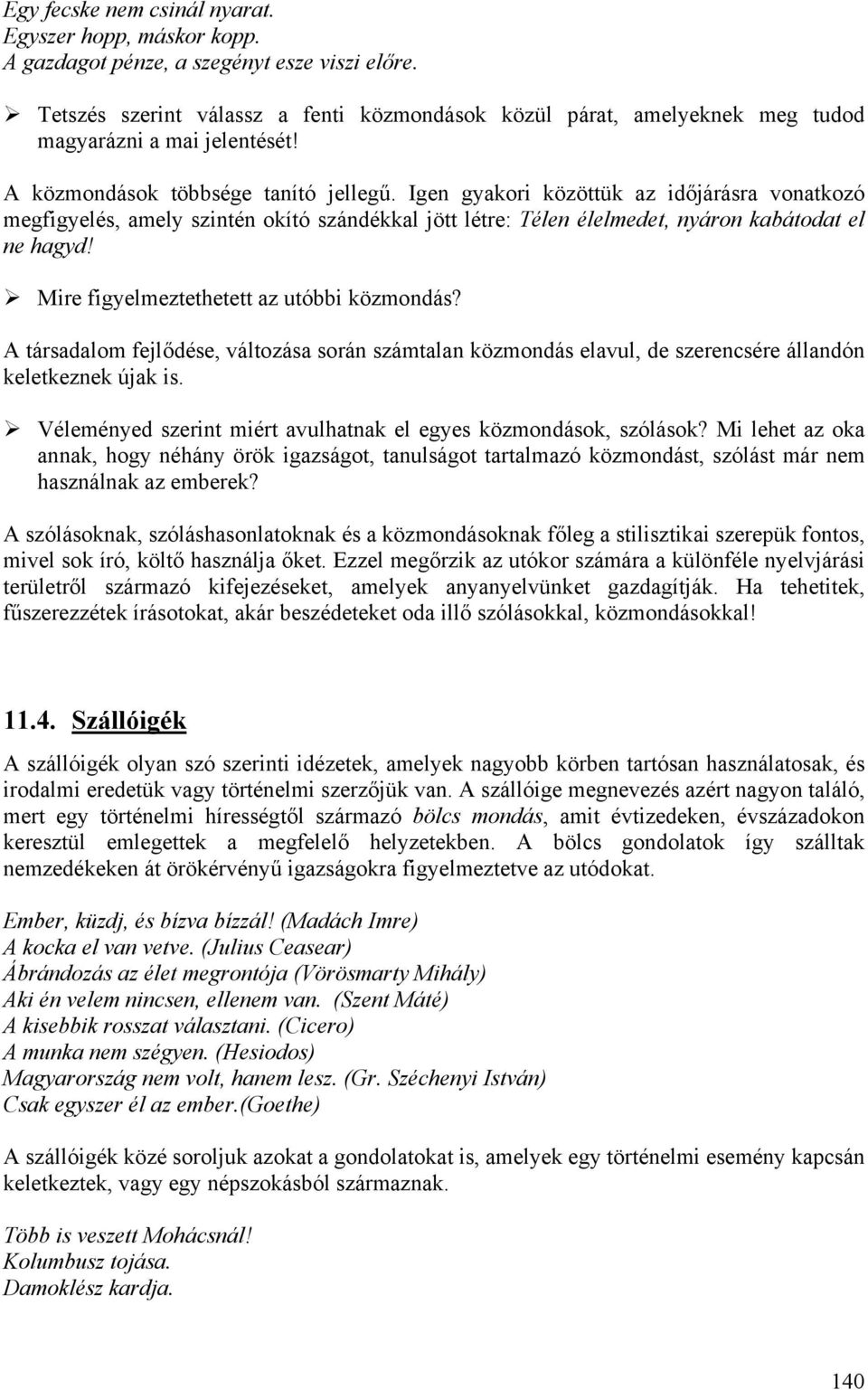 Igen gyakori közöttük az időjárásra vonatkozó megfigyelés, amely szintén okító szándékkal jött létre: Télen élelmedet, nyáron kabátodat el ne hagyd! Mire figyelmeztethetett az utóbbi közmondás?