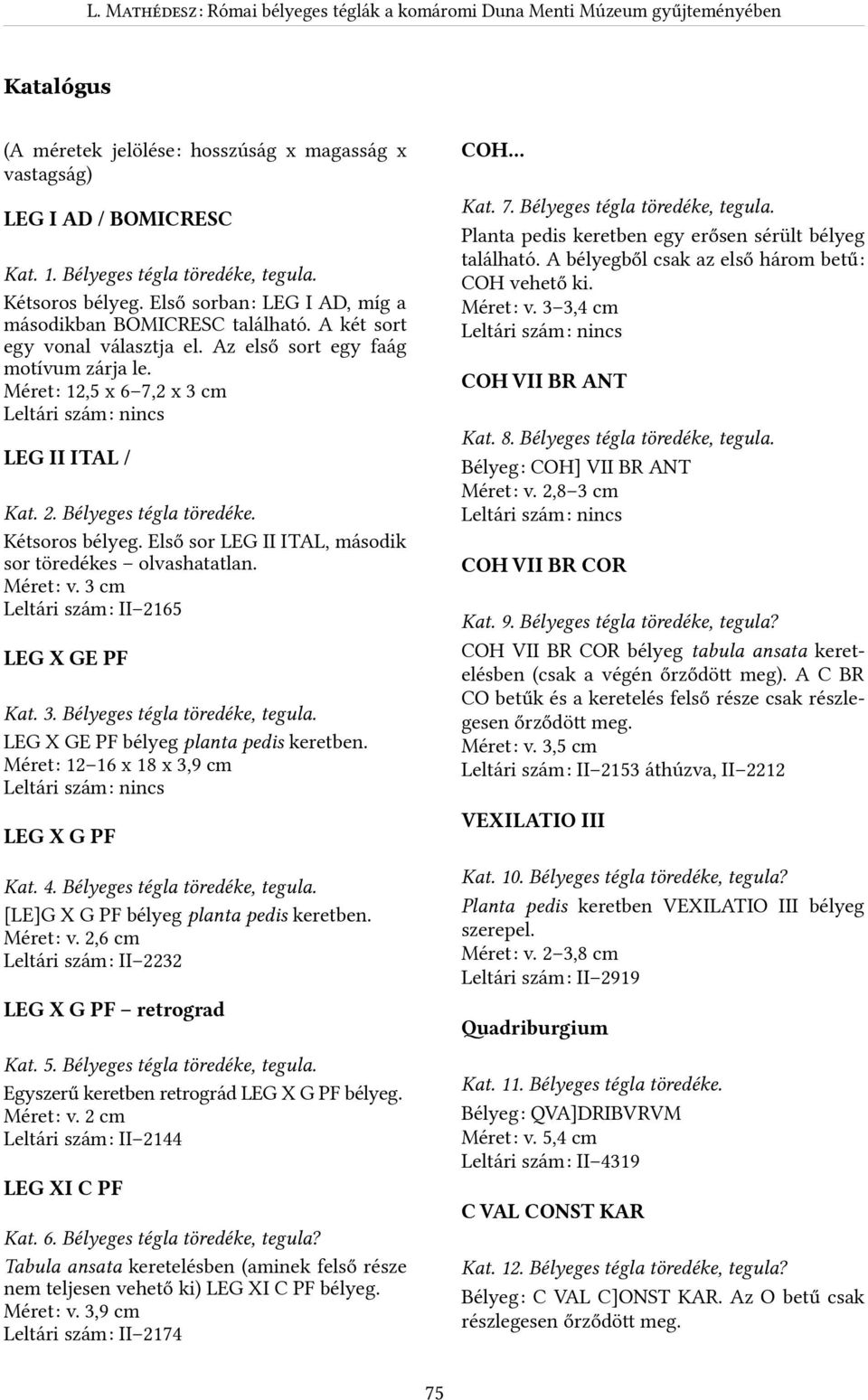 Első sorbanr LEG I AD, míg a másodikban BOMICRESC található. A két sort egy vonal választja el. Az első sort egy faág motívum zárja le. MéretR 2,5 x 6 7,2 x 3 cm COH.. VII BR ANT Kat. 8.