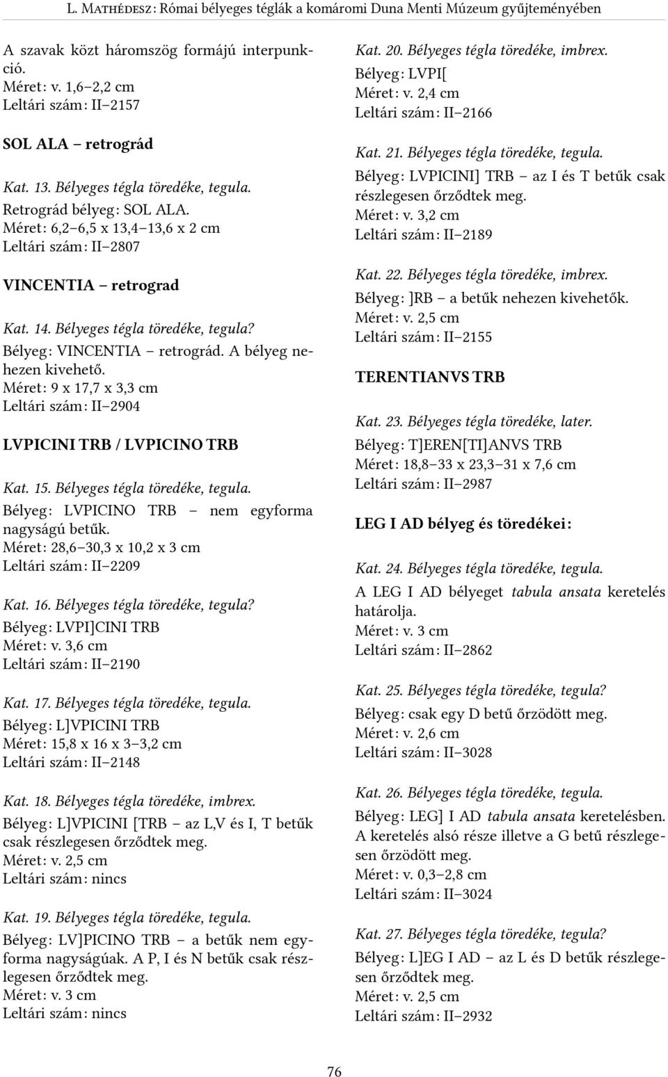 3. Bélyeges tégla töredéke, tegula. Retrográd bélyegr SOL ALA. MéretR 6,2 6,5 x 3,4 3,6 x 2 cm Leltári számr II 2807 Kat. 22. Bélyeges tégla töredéke, imbrex. BélyegR ]RB a betűk nehezen kivehetők.