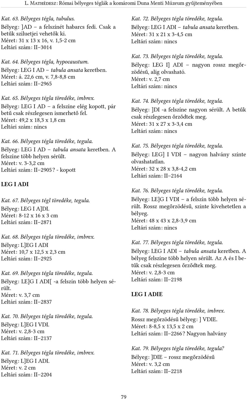 7,8-8,8 cm Leltári számr II 2965 Kat. 73. Bélyeges tégla töredéke, tegula. BélyegR LEG I] ADI nagyon rossz megőrzödésű, alíg olvasható. MéretR v. 2,7 cm Kat. 65. Bélyeges tégla töredéke, imbrex.