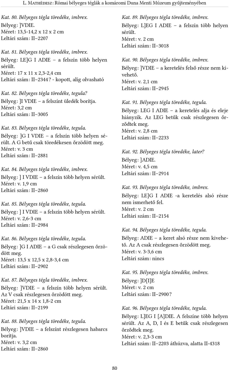 - kopott, alíg olvasható Kat. 90. Bélyeges tégla töredéke, imbrex. BélyegR ]VDIE a keretelés felső része nem kivehető. MéretR v. 2, cm Leltári számr II 2945 Kat. 82. Bélyeges tégla töredéke, tegula?