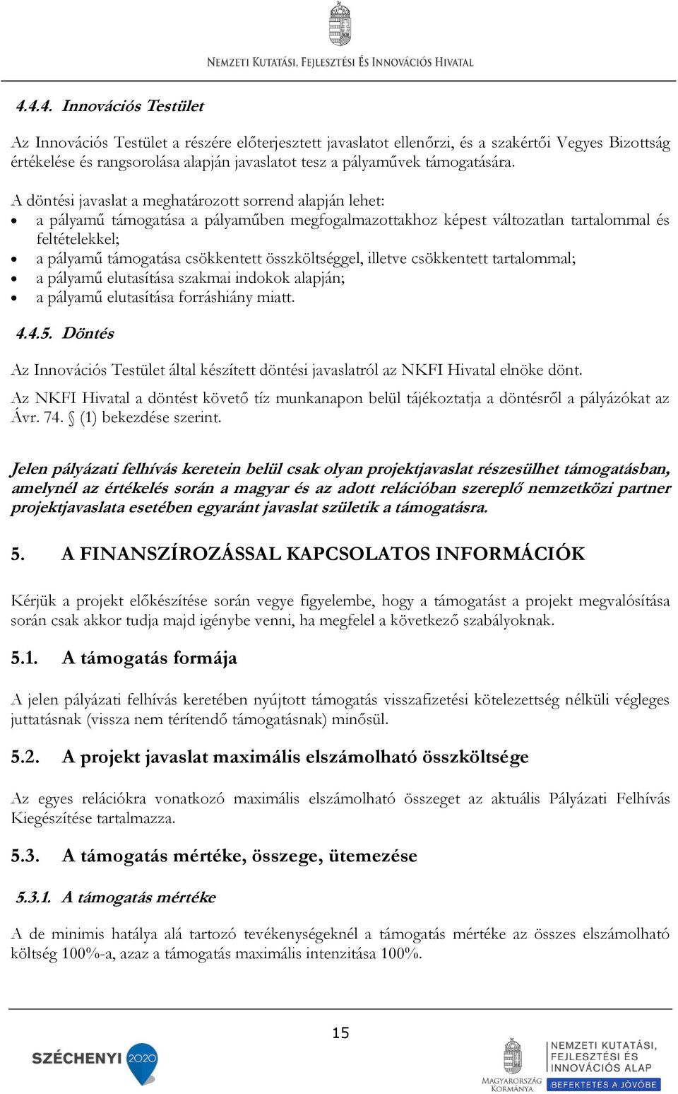 A döntési javaslat a meghatározott sorrend alapján lehet: a pályamű támogatása a pályaműben megfogalmazottakhoz képest változatlan tartalommal és feltételekkel; a pályamű támogatása csökkentett