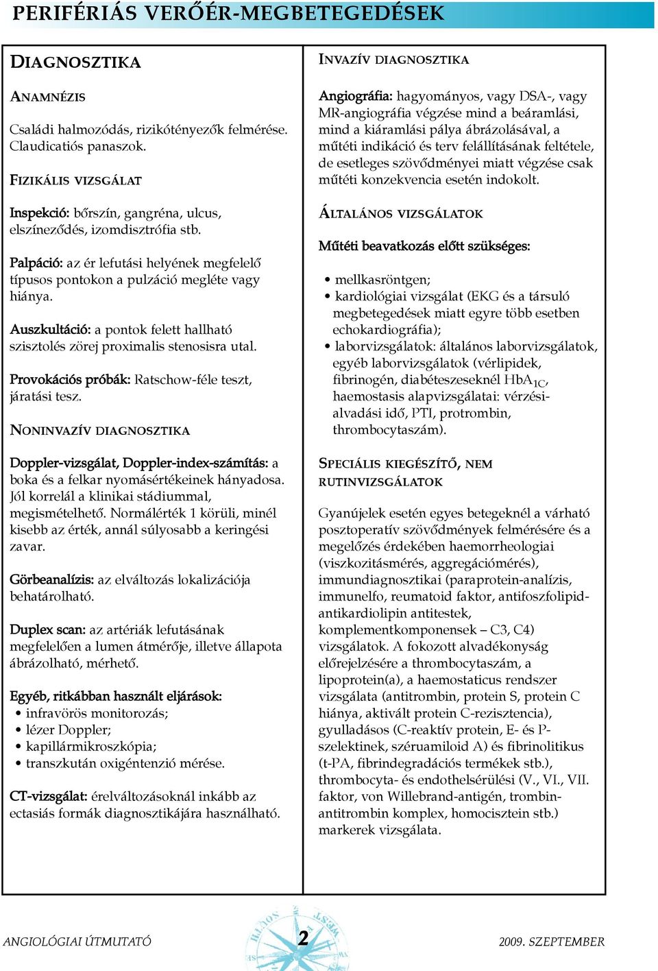 Auszkultáció: a pontok felett hallható szisztolés zörej proximalis stenosisra utal. Provokációs próbák: Ratschow-féle teszt, járatási tesz.
