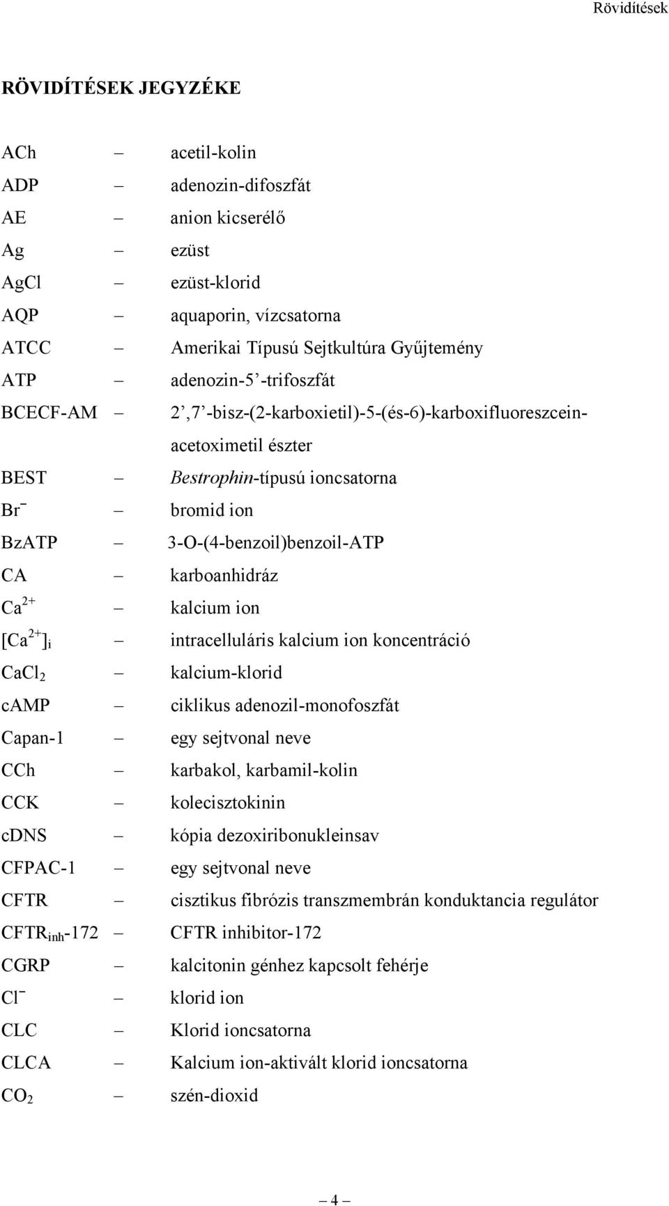 karboanhidráz Ca 2+ kalcium ion [Ca 2+ ] i intracelluláris kalcium ion koncentráció CaCl 2 kalcium-klorid camp ciklikus adenozil-monofoszfát Capan-1 egy sejtvonal neve CCh karbakol, karbamil-kolin