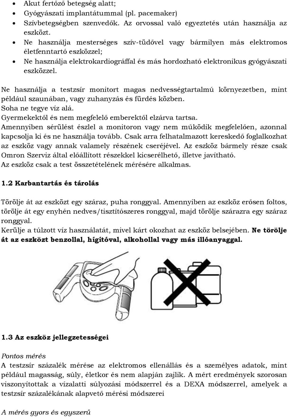 Ne használja a testzsír monitort magas nedvességtartalmú környezetben, mint például szaunában, vagy zuhanyzás és fürdés közben. Soha ne tegye víz alá.