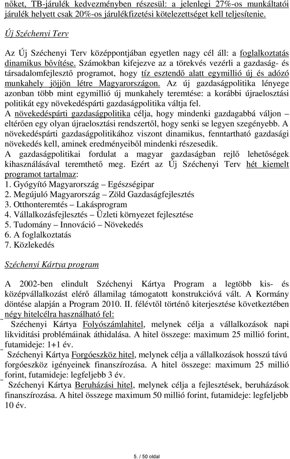 Számokban kifejezve az a törekvés vezérli a gazdaság- és társadalomfejlesztő programot, hogy tíz esztendő alatt egymillió új és adózó munkahely jöjjön létre Magyarországon.