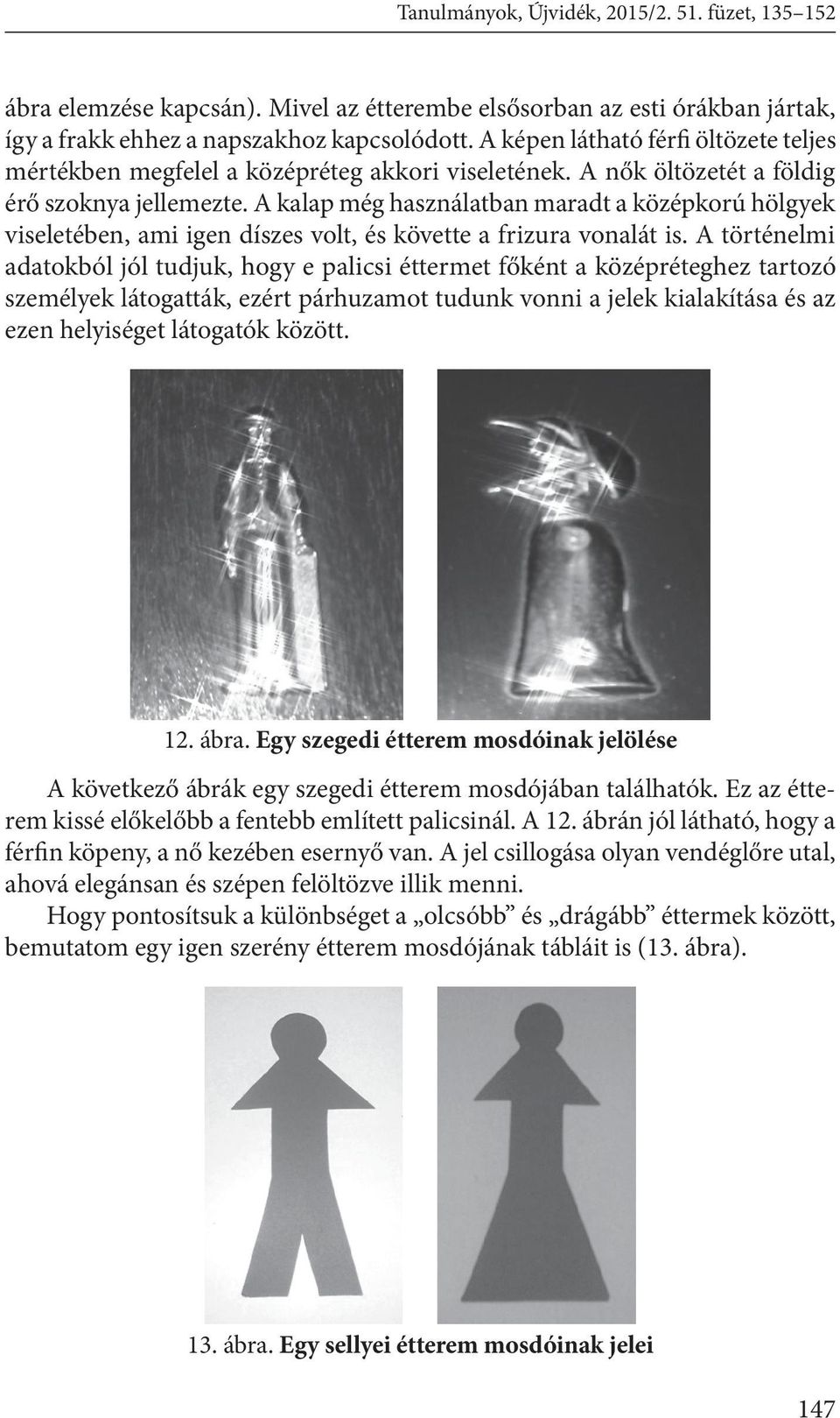 A kalap még használatban maradt a középkorú hölgyek viseletében, ami igen díszes volt, és követte a frizura vonalát is.